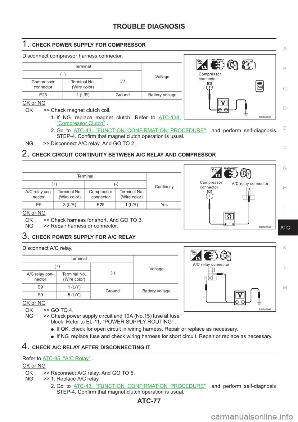 NISSAN ALMERA N16 2003 Electronic Repair Manual TROUBLE DIAGNOSIS
ATC-77
C
D
E
F
G
H
I
K
L
MA
B
AT C
1.CHECK POWER SUPPLY FOR COMPRESSOR
Disconnect compressor harness connector.
OK or NG
OK >> Check magnet clutch coil.
1. If NG, replace magnet NISSAN ALMERA N16 2003 Electronic Repair Manual TROUBLE DIAGNOSIS
ATC-77
C
D
E
F
G
H
I
K
L
MA
B
AT C
1.CHECK POWER SUPPLY FOR COMPRESSOR
Disconnect compressor harness connector.
OK or NG
OK >> Check magnet clutch coil.
1. If NG, replace magnet
