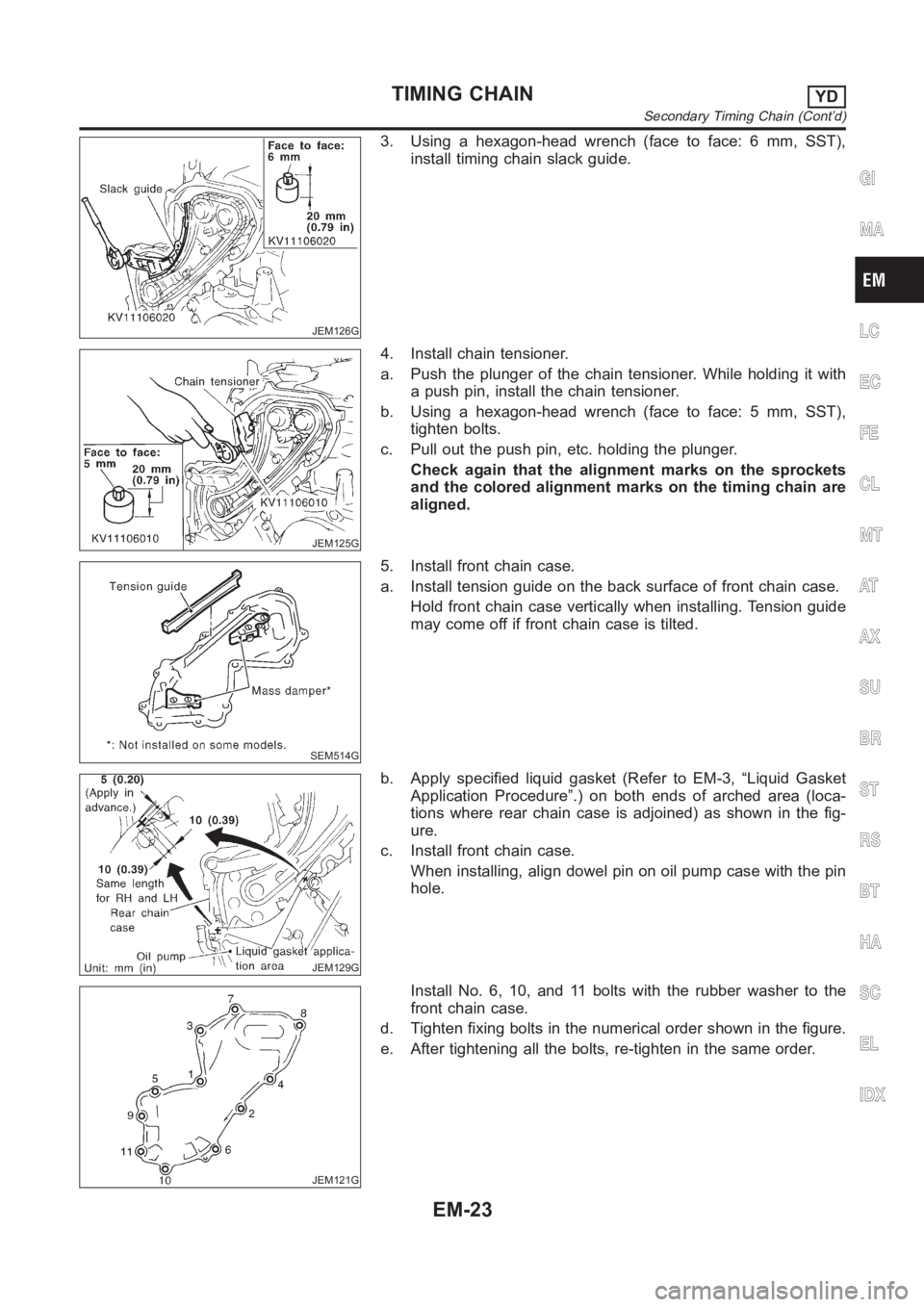 NISSAN ALMERA N16 2003  Electronic Repair Manual JEM126G
3. Using a hexagon-head wrench (face to face: 6 mm, SST),
install timing chain slack guide.
JEM125G
4. Install chain tensioner.
a. Push the plunger of the chain tensioner. While holding it wit