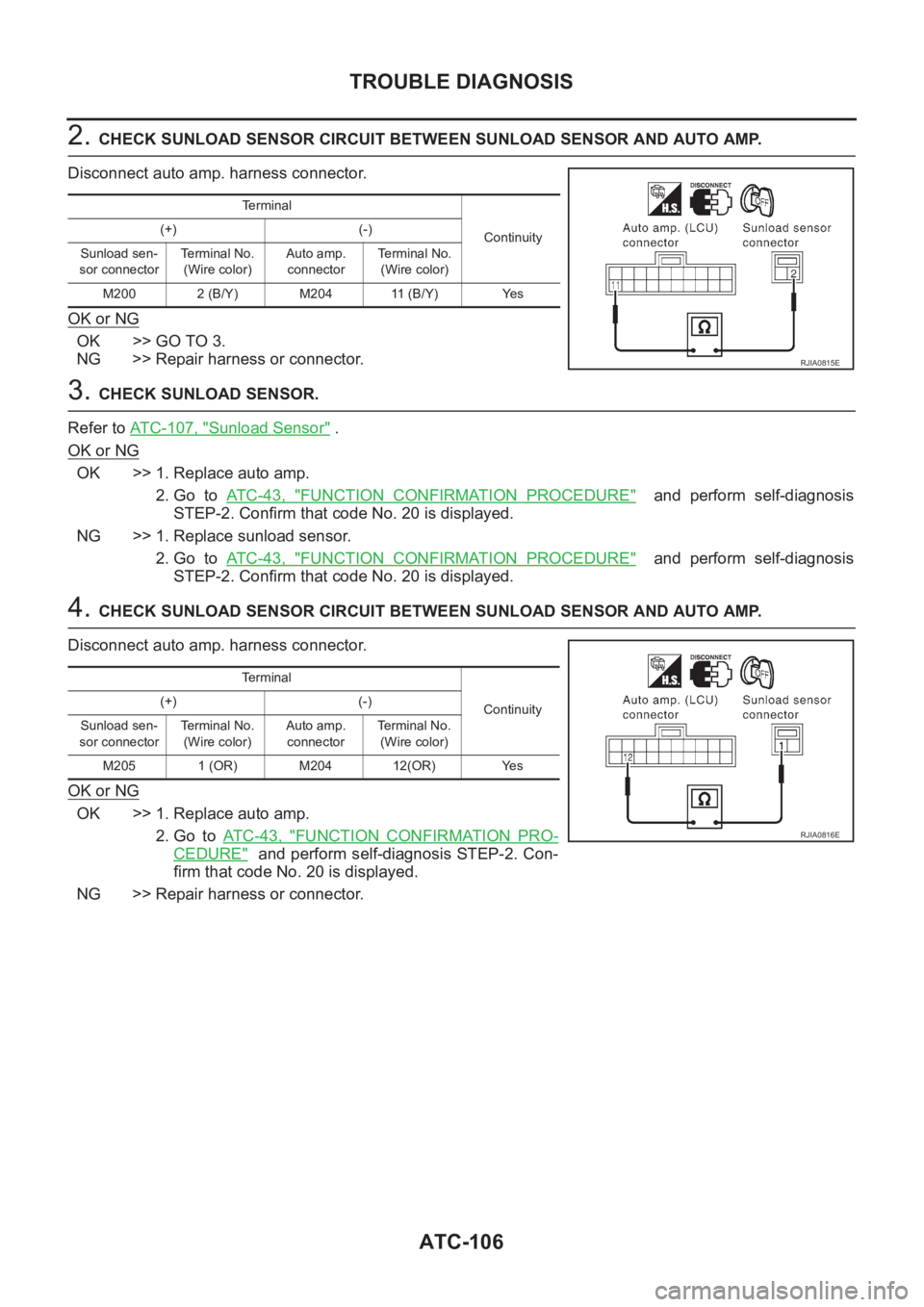 NISSAN ALMERA N16 2003  Electronic Repair Manual ATC-106
TROUBLE DIAGNOSIS
2. CHECK SUNLOAD SENSOR CIRCUIT BETWEEN SUNLOAD SENSOR AND AUTO AMP.
Disconnect auto amp. harness connector.
OK or NG
OK >> GO TO 3.
NG >> Repair harness or connector.
3. CHE
