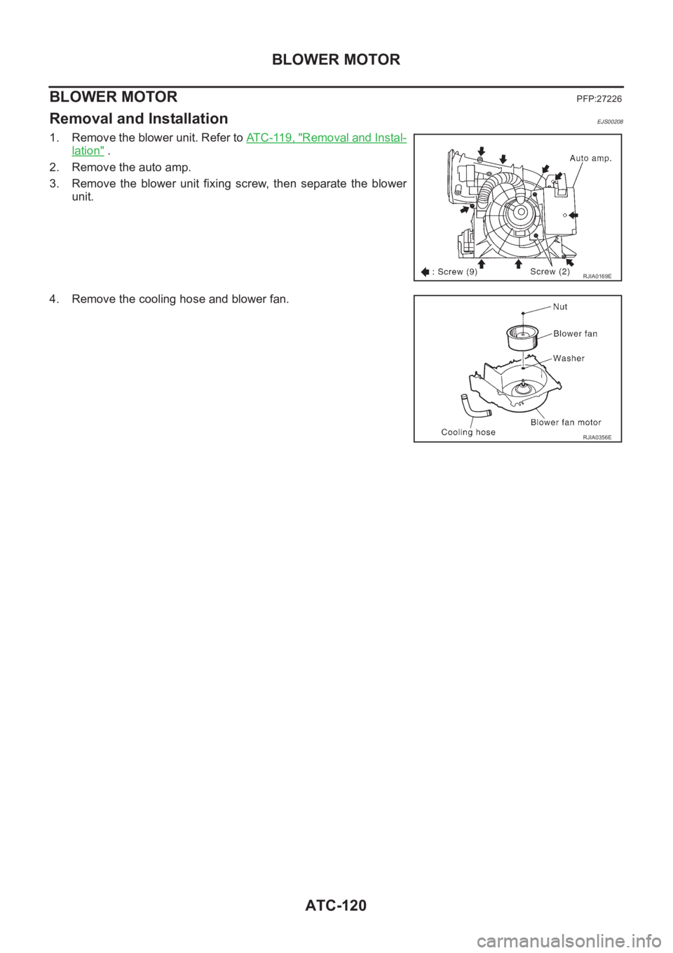 NISSAN ALMERA N16 2003  Electronic Repair Manual ATC-120
BLOWER MOTOR
BLOWER MOTOR
PFP:27226
Removal and InstallationEJS00208
1. Remove the blower unit. Refer to AT C - 11 9 ,   "Removal and Instal-
lation" .
2. Remove the auto amp.
3. Remov