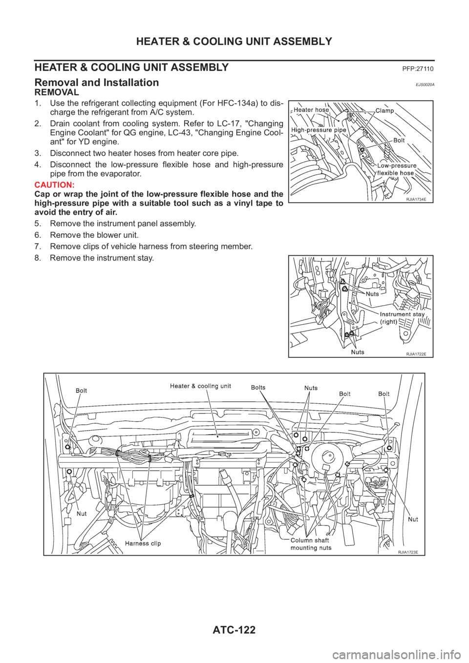NISSAN ALMERA N16 2003  Electronic Repair Manual ATC-122
HEATER & COOLING UNIT ASSEMBLY
HEATER & COOLING UNIT ASSEMBLY
PFP:27110
Removal and InstallationEJS0020A
REMOVAL
1. Use the refrigerant collecting equipment (For HFC-134a) to dis-
charge the r