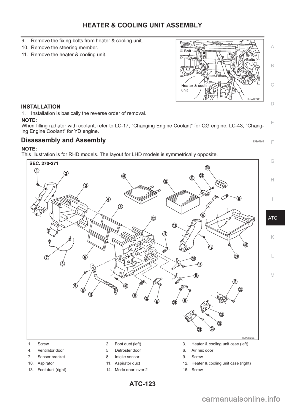 NISSAN ALMERA N16 2003  Electronic Repair Manual HEATER & COOLING UNIT ASSEMBLY
ATC-123
C
D
E
F
G
H
I
K
L
MA
B
AT C
9. Remove the fixing bolts from heater & cooling unit.
10. Remove the steering member.
11. Remove the heater & cooling unit.
INSTALLA