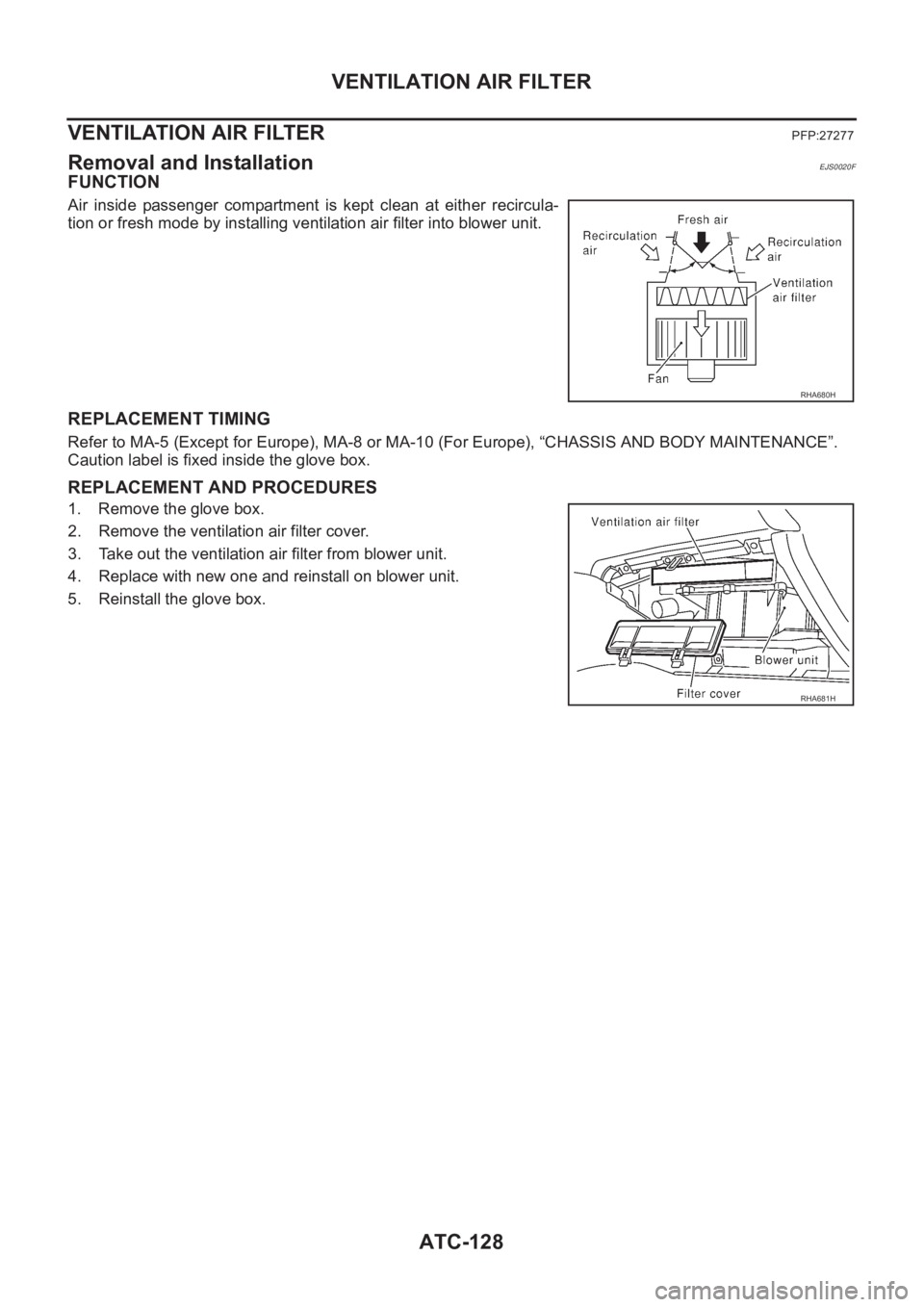 NISSAN ALMERA N16 2003  Electronic Repair Manual ATC-128
VENTILATION AIR FILTER
VENTILATION AIR FILTER 
PFP:27277
Removal and InstallationEJS0020F
FUNCTION
Air  inside  passenger  compartment  is  kept  clean  at  either  recircula-
tion or fresh mo