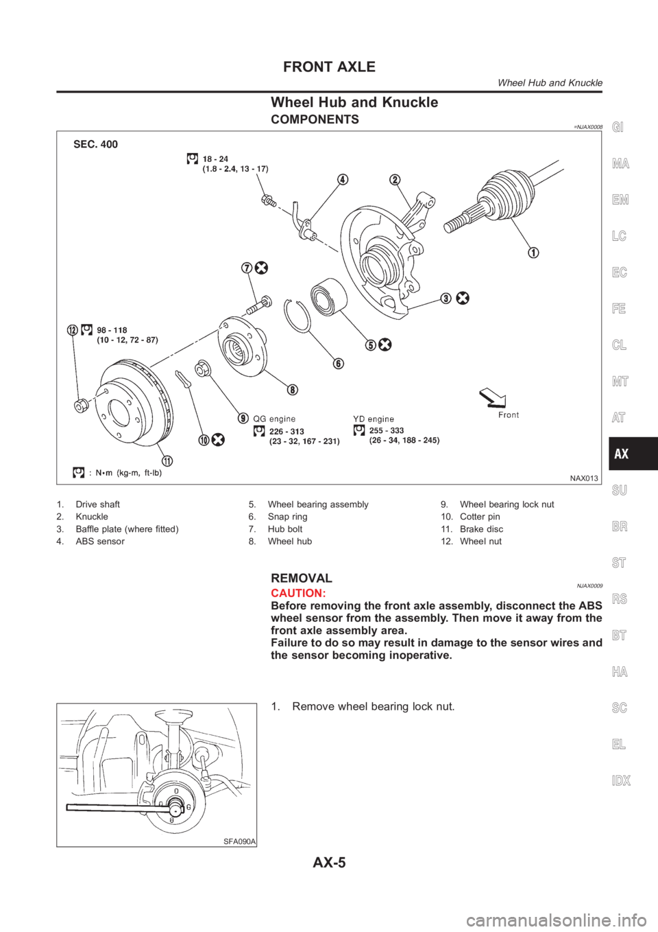 NISSAN ALMERA N16 2003 Electronic Repair Manual Wheel Hub and Knuckle
COMPONENTS=NJAX0008
NAX013
1. Drive shaft
2. Knuckle
3. Baffle plate (where fitted)
4. ABS sensor5. Wheel bearing assembly
6. Snap ring
7. Hub bolt
8. Wheel hub9. Wheel bearing l NISSAN ALMERA N16 2003 Electronic Repair Manual Wheel Hub and Knuckle
COMPONENTS=NJAX0008
NAX013
1. Drive shaft
2. Knuckle
3. Baffle plate (where fitted)
4. ABS sensor5. Wheel bearing assembly
6. Snap ring
7. Hub bolt
8. Wheel hub9. Wheel bearing l