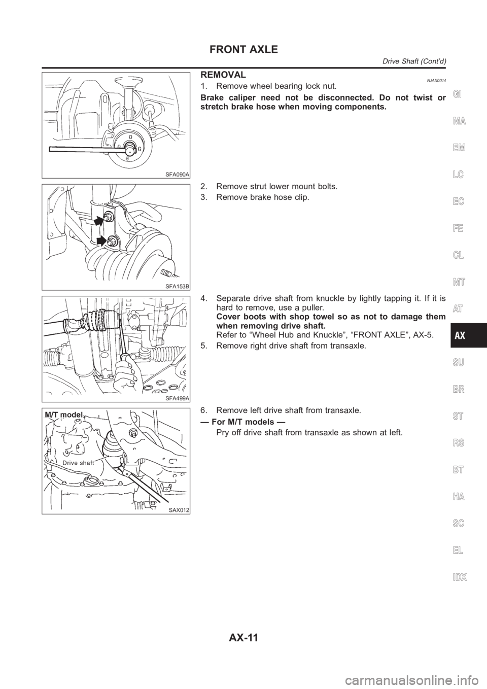 NISSAN ALMERA N16 2003  Electronic Repair Manual SFA090A
REMOVALNJAX00141. Remove wheel bearing lock nut.
Brake caliper need not be disconnected. Do not twist or
stretch brake hose when moving components.
SFA153B
2. Remove strut lower mount bolts.
3