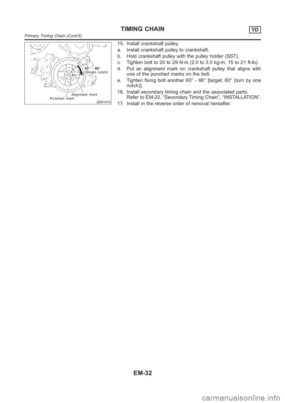 NISSAN ALMERA N16 2003 Electronic Repair Manual JEM147G
15. Install crankshaft pulley.
a. Install crankshaft pulley to crankshaft.
b. Hold crankshaft pulley with the pulley holder (SST).
c. Tighten bolt to 20 to 29 N·m (2.0 to 3.0 kg-m, 15 to 21 f NISSAN ALMERA N16 2003 Electronic Repair Manual JEM147G
15. Install crankshaft pulley.
a. Install crankshaft pulley to crankshaft.
b. Hold crankshaft pulley with the pulley holder (SST).
c. Tighten bolt to 20 to 29 N·m (2.0 to 3.0 kg-m, 15 to 21 f