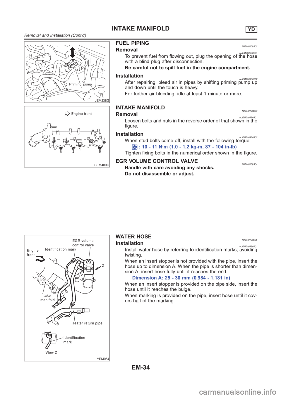 NISSAN ALMERA N16 2003  Electronic Repair Manual JEM238G
FUEL PIPINGNJEM0109S02RemovalNJEM0109S0201To prevent fuel from flowing out, plug the opening of the hose
with a blind plug after disconnection.
Be careful not to spill fuel in the engine compa