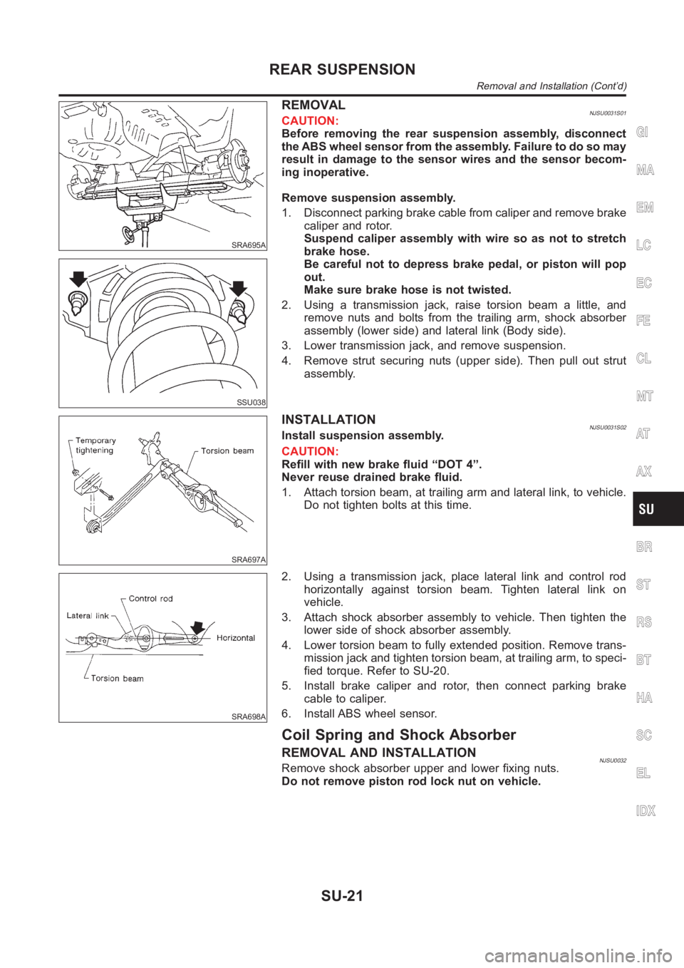 NISSAN ALMERA N16 2003  Electronic Repair Manual SRA695A
SSU038
REMOVALNJSU0031S01CAUTION:
Before removing the rear suspension assembly, disconnect
the ABS wheel sensor from the assembly. Failure to do so may
result in damage to the sensor wires and