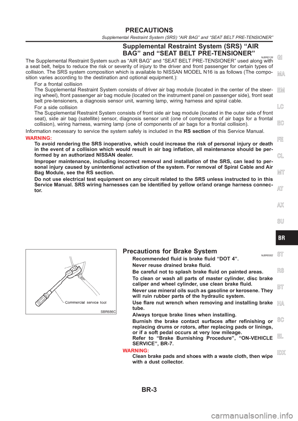 NISSAN ALMERA N16 2003  Electronic Repair Manual Supplemental Restraint System (SRS) “AIR
BAG” and “SEAT BELT PRE-TENSIONER”
NJBR0139The Supplemental Restraint System such as “AIR BAG” and “SEAT BELT PRE-TENSIONER” used along with
a 