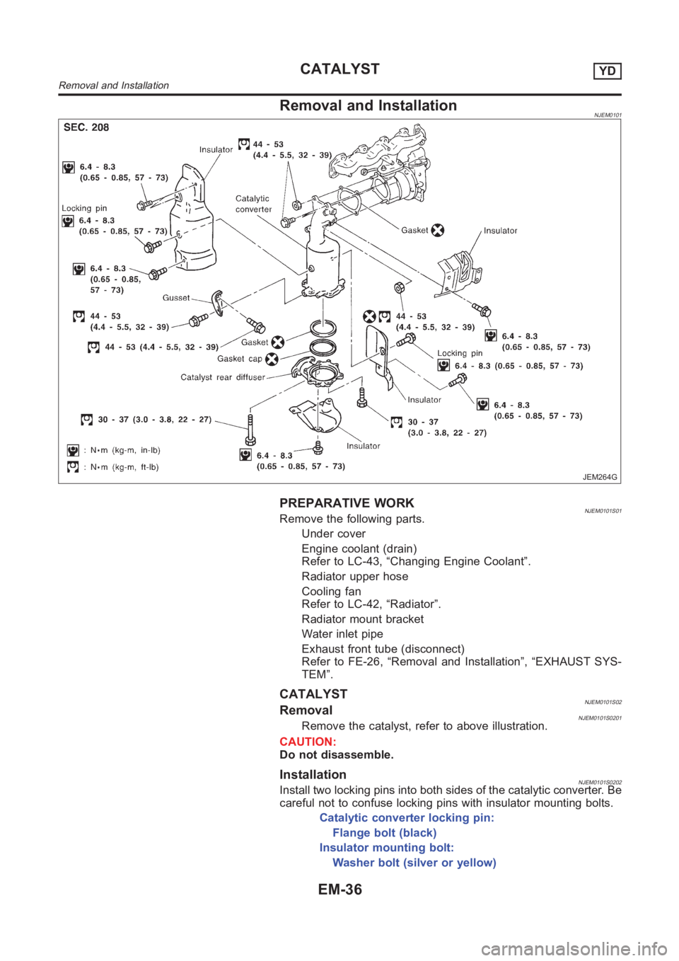 NISSAN ALMERA N16 2003  Electronic Repair Manual Removal and InstallationNJEM0101
JEM264G
PREPARATIVE WORKNJEM0101S01Remove the following parts.
Under cover
Engine coolant (drain)
Refer to LC-43, “Changing Engine Coolant”.
Radiator upper hose
Co
