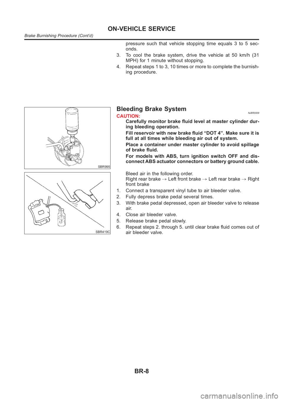 NISSAN ALMERA N16 2003  Electronic Repair Manual pressure such that vehicle stopping time equals 3 to 5 sec-
onds.
3. To cool the brake system, drive the vehicle at 50 km/h (31
MPH) for 1 minute without stopping.
4. Repeat steps 1 to 3, 10 times or 