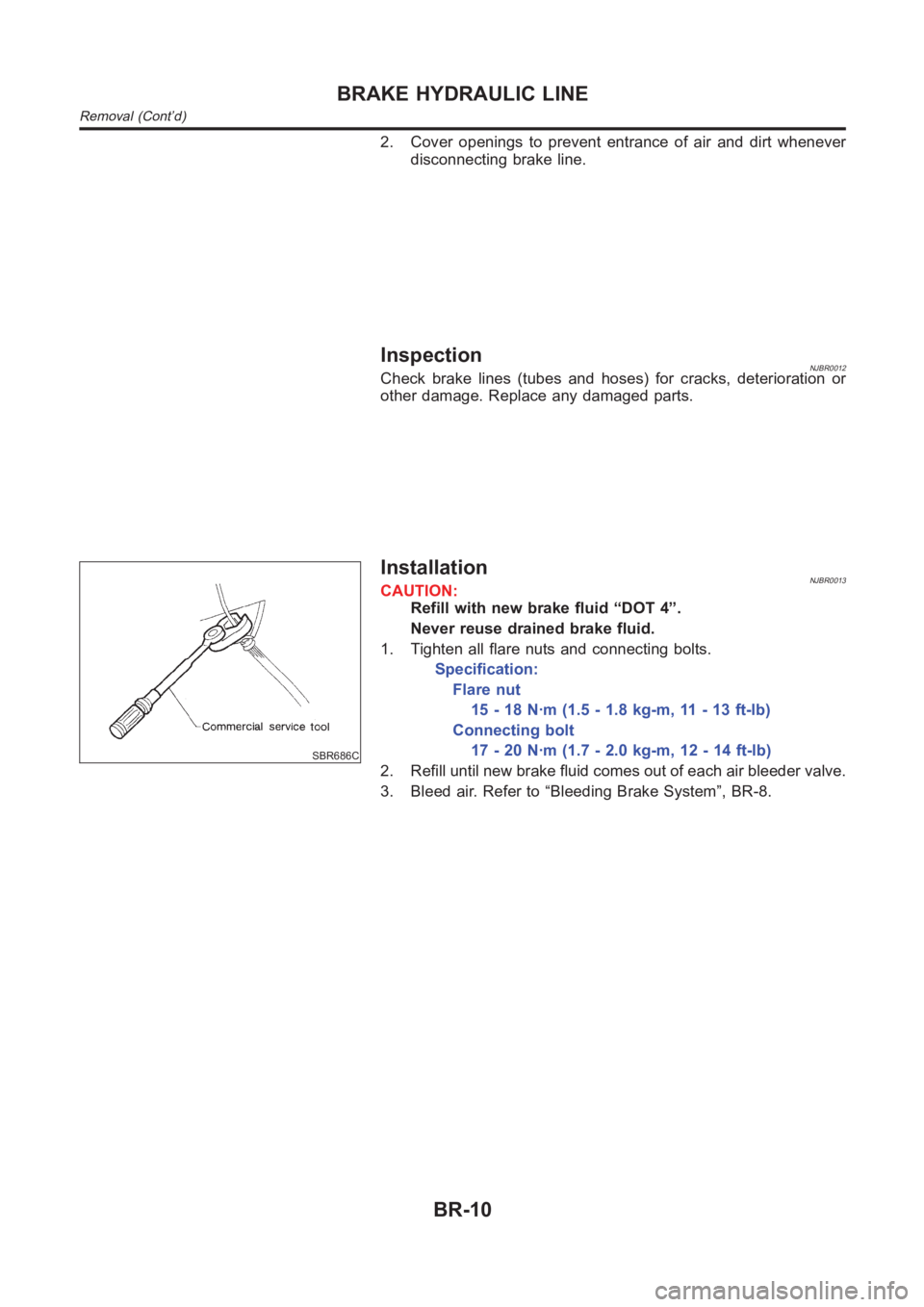 NISSAN ALMERA N16 2003  Electronic Repair Manual 2. Cover openings to prevent entrance of air and dirt whenever
disconnecting brake line.
InspectionNJBR0012Check brake lines (tubes and hoses) for cracks, deterioration or
other damage. Replace any da