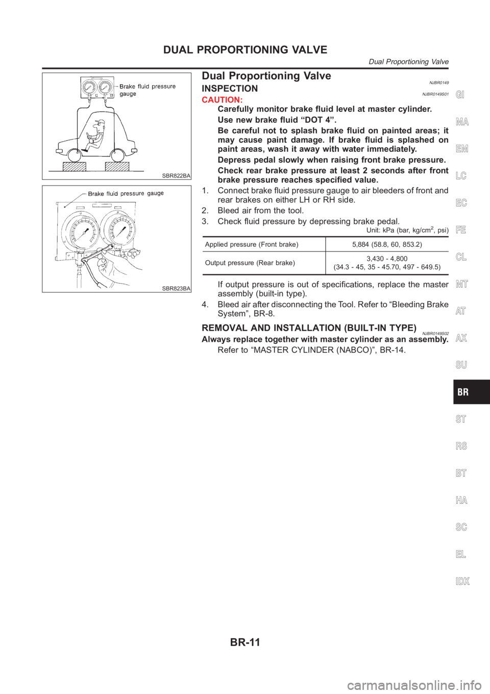 NISSAN ALMERA N16 2003  Electronic Repair Manual SBR822BA
SBR823BA
Dual Proportioning ValveNJBR0149INSPECTIONNJBR0149S01CAUTION:
Carefully monitor brake fluid level at master cylinder.
Use new brake fluid “DOT 4”.
Be careful not to splash brake 