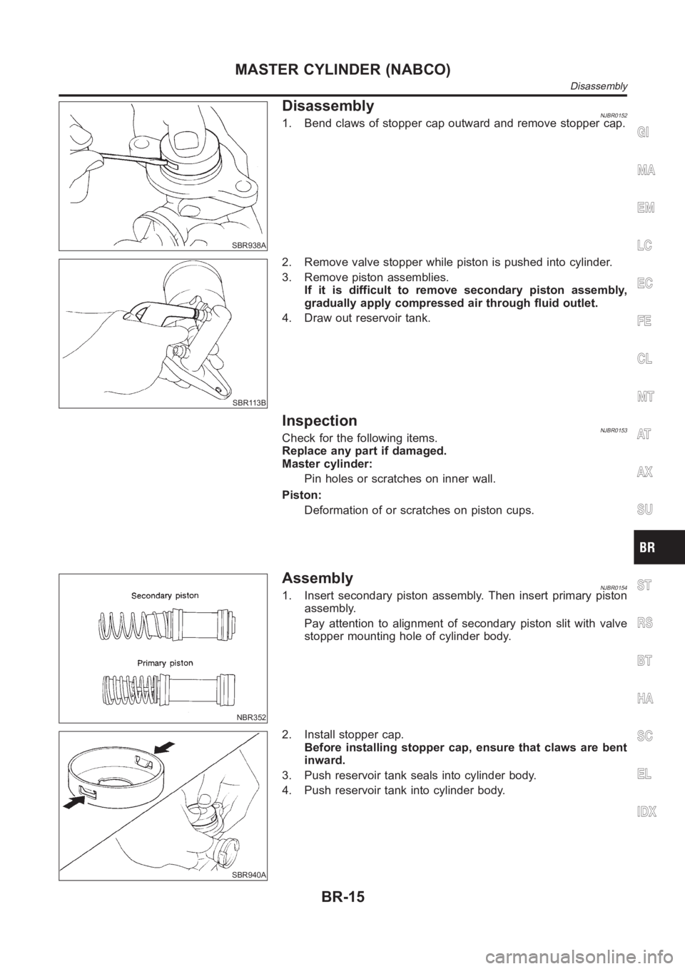 NISSAN ALMERA N16 2003  Electronic Repair Manual SBR938A
DisassemblyNJBR01521. Bend claws of stopper cap outward and remove stopper cap.
SBR113B
2. Remove valve stopper while piston is pushed into cylinder.
3. Remove piston assemblies.
If it is diff