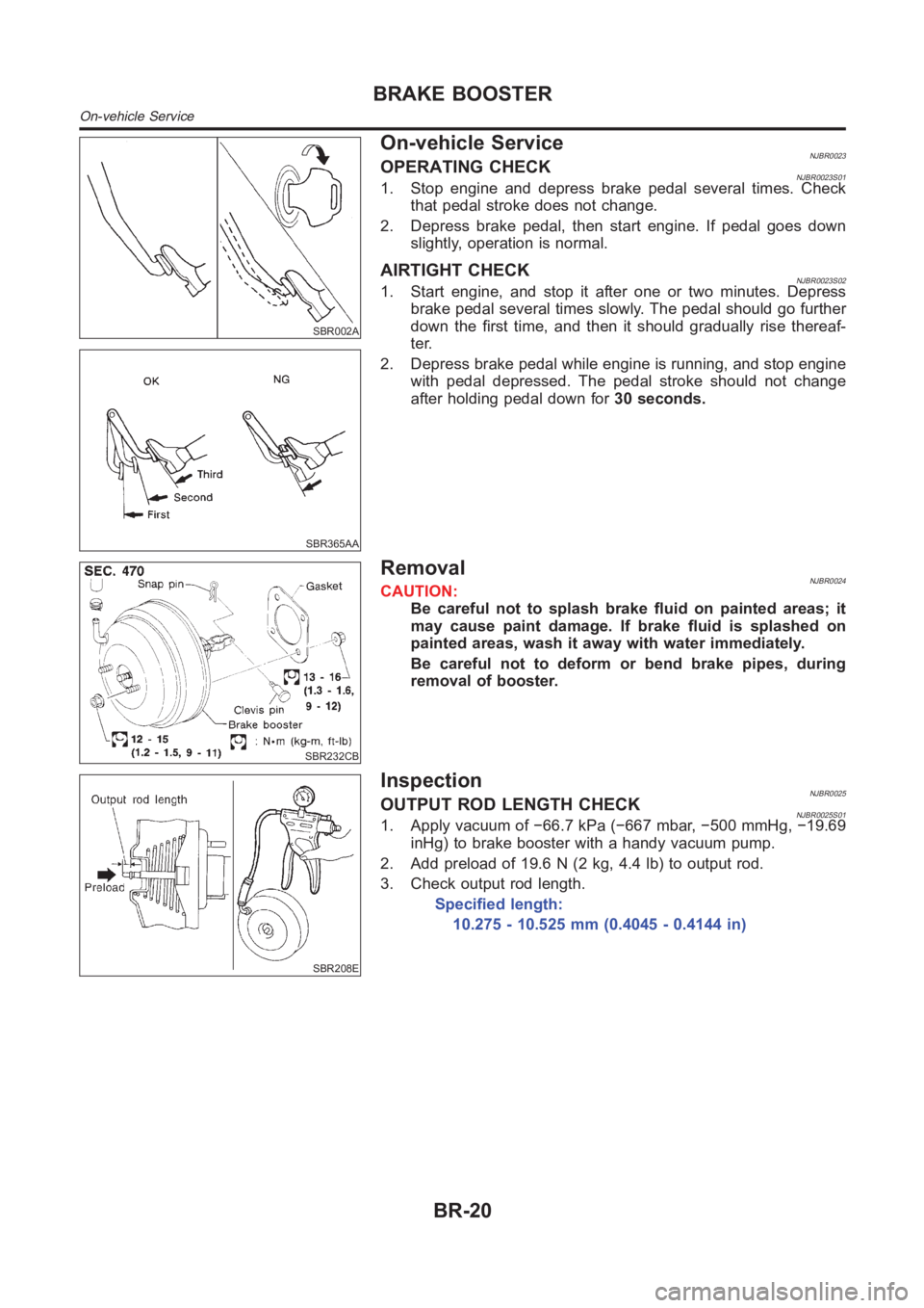 NISSAN ALMERA N16 2003  Electronic Repair Manual SBR002A
SBR365AA
On-vehicle ServiceNJBR0023OPERATING CHECKNJBR0023S011. Stop engine and depress brake pedal several times. Check
that pedal stroke does not change.
2. Depress brake pedal, then start e