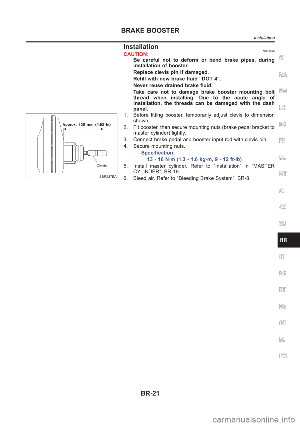 NISSAN ALMERA N16 2003  Electronic Repair Manual InstallationNJBR0026CAUTION:
Be careful not to deform or bend brake pipes, during
installation of booster.
Replace clevis pin if damaged.
Refill with new brake fluid “DOT 4”.
Never reuse drained b