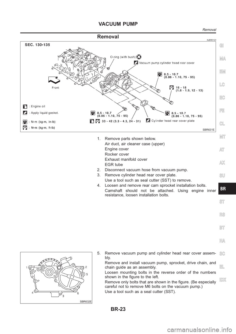 NISSAN ALMERA N16 2003  Electronic Repair Manual RemovalNJBR0123
SBR631E
1. Remove parts shown below.
Air duct, air cleaner case (upper)
Engine cover
Rocker cover
Exhaust manifold cover
EGR tube
2. Disconnect vacuum hose from vacuum pump.
3. Remove 