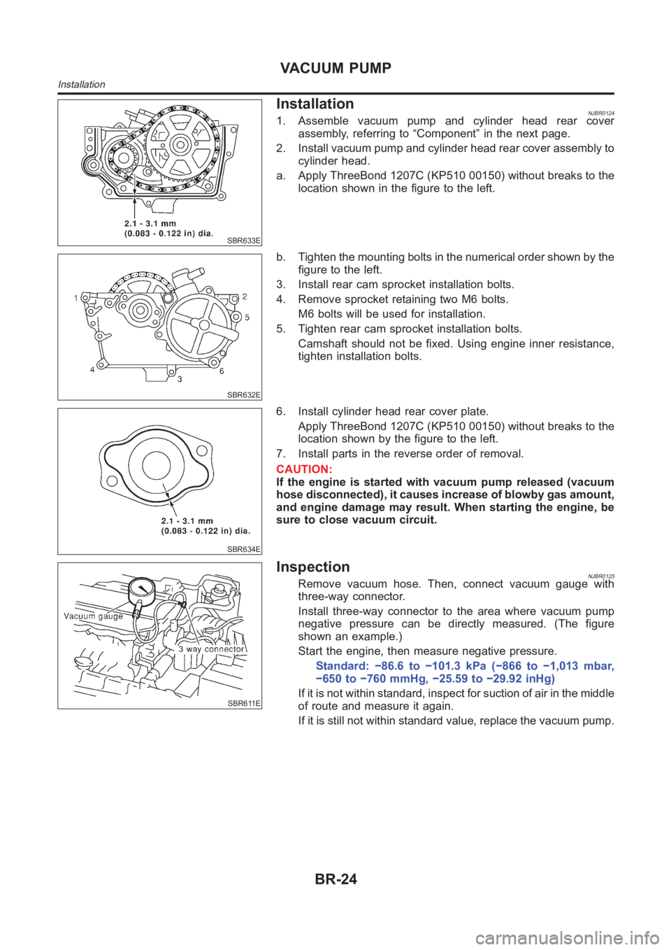 NISSAN ALMERA N16 2003  Electronic Repair Manual SBR633E
InstallationNJBR01241. Assemble vacuum pump and cylinder head rear cover
assembly, referring to “Component” in the next page.
2. Install vacuum pump and cylinder head rear cover assembly t