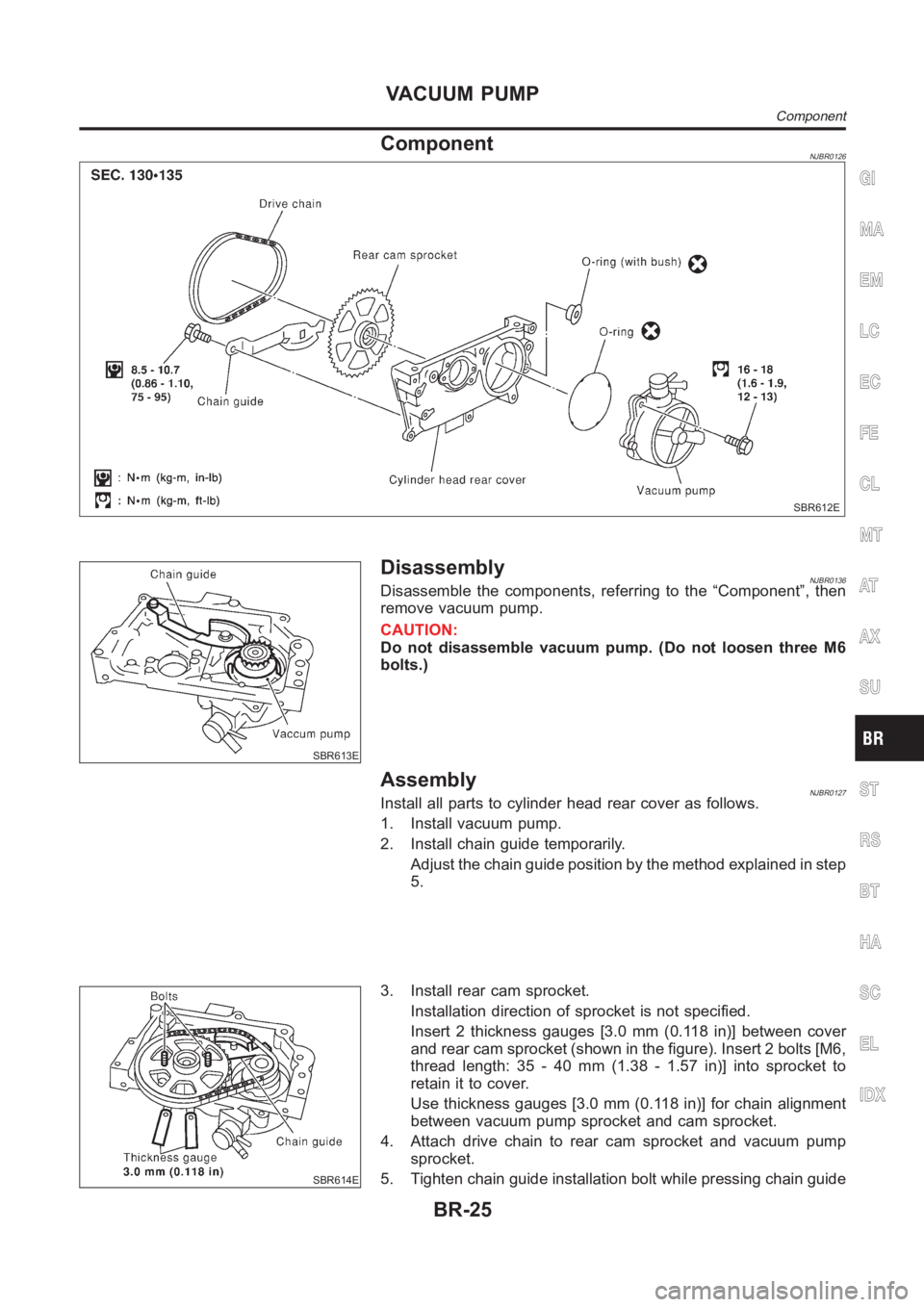 NISSAN ALMERA N16 2003  Electronic Repair Manual ComponentNJBR0126
SBR612E
SBR613E
DisassemblyNJBR0136Disassemble the components, referring to the “Component”, then
remove vacuum pump.
CAUTION:
Do not disassemble vacuum pump. (Do not loosen thre