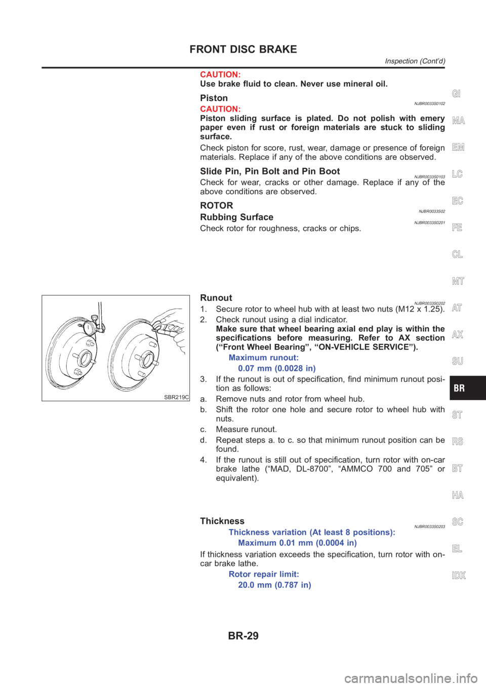 NISSAN ALMERA N16 2003  Electronic Repair Manual CAUTION:
Use brake fluid to clean. Never use mineral oil.
PistonNJBR0033S0102CAUTION:
Piston sliding surface is plated. Do not polish with emery
paper even if rust or foreign materials are stuck to sl