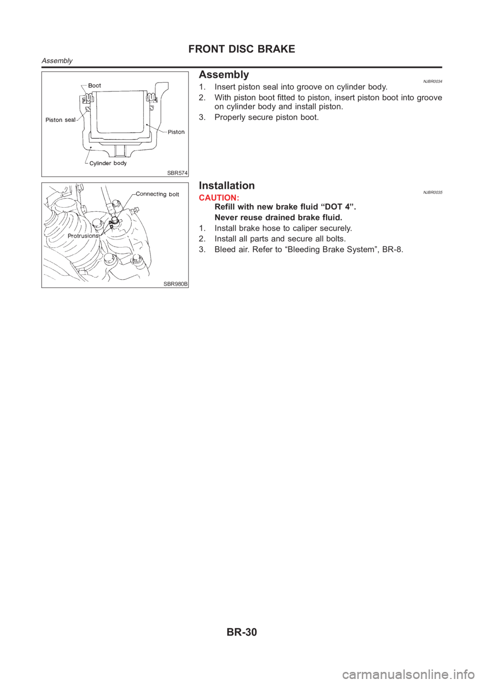 NISSAN ALMERA N16 2003  Electronic Repair Manual SBR574
AssemblyNJBR00341. Insert piston seal into groove on cylinder body.
2. With piston boot fitted to piston, insert piston boot into groove
on cylinder body and install piston.
3. Properly secure 