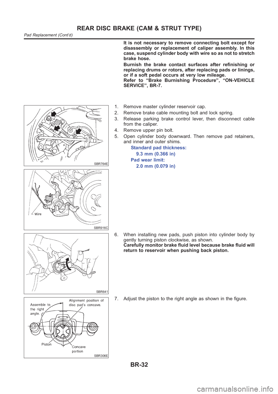 NISSAN ALMERA N16 2003  Electronic Repair Manual It is not necessary to remove connecting bolt except for
disassembly or replacement of caliper assembly. In this
case, suspend cylinder body with wire so as not to stretch
brake hose.
Burnish the brak
