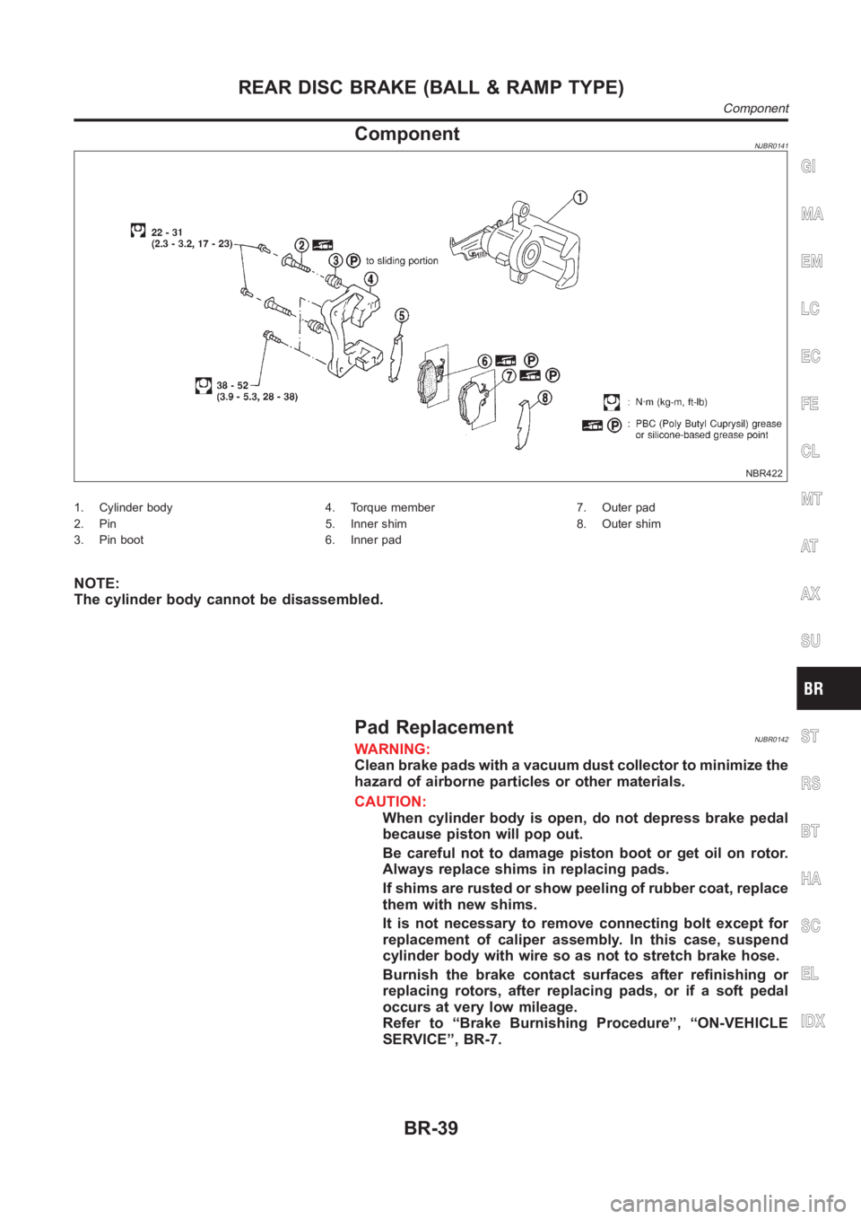 NISSAN ALMERA N16 2003  Electronic Repair Manual ComponentNJBR0141
NBR422
1. Cylinder body
2. Pin
3. Pin boot4. Torque member
5. Inner shim
6. Inner pad7. Outer pad
8. Outer shim
NOTE:
The cylinder body cannot be disassembled.
Pad ReplacementNJBR014