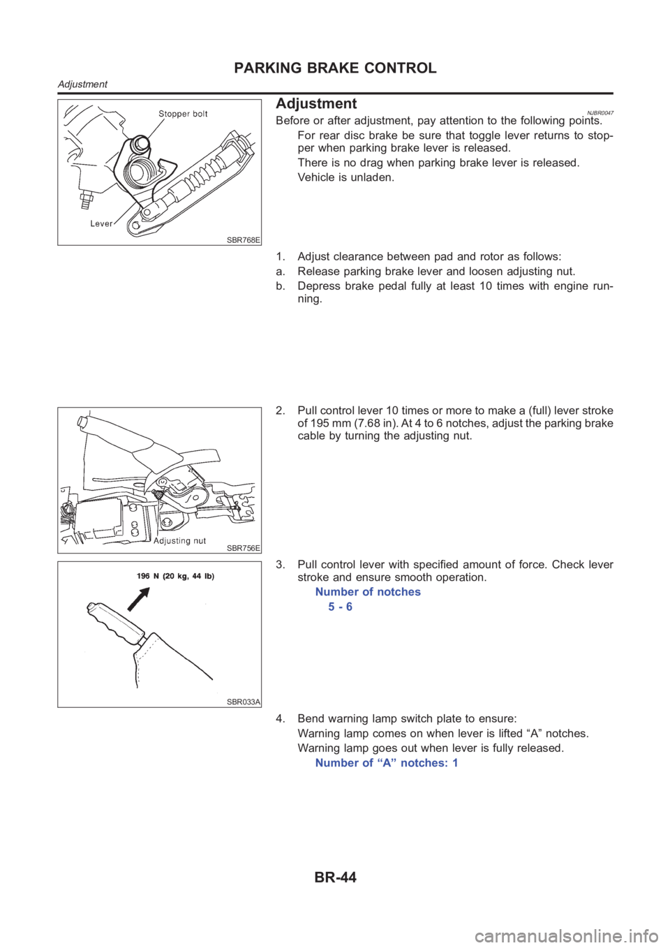 NISSAN ALMERA N16 2003  Electronic Repair Manual SBR768E
AdjustmentNJBR0047Before or after adjustment, pay attention to the following points.
For rear disc brake be sure that toggle lever returns to stop-
per when parking brake lever is released.
Th