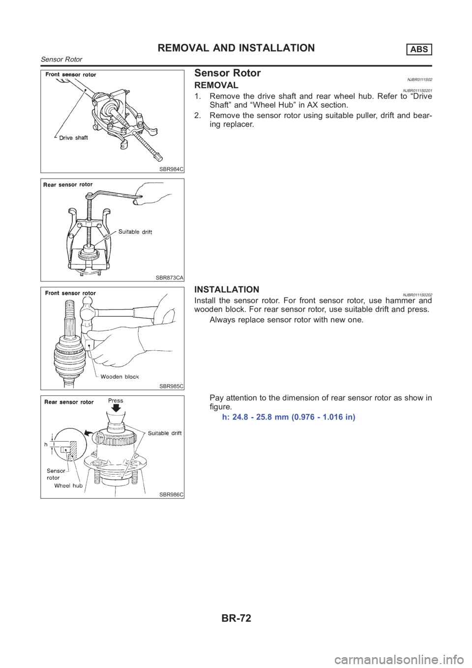 NISSAN ALMERA N16 2003  Electronic Repair Manual SBR984C
SBR873CA
Sensor RotorNJBR0111S02REMOVALNJBR0111S02011. Remove the drive shaft and rear wheel hub. Refer to “Drive
Shaft” and “Wheel Hub” in AX section.
2. Remove the sensor rotor using