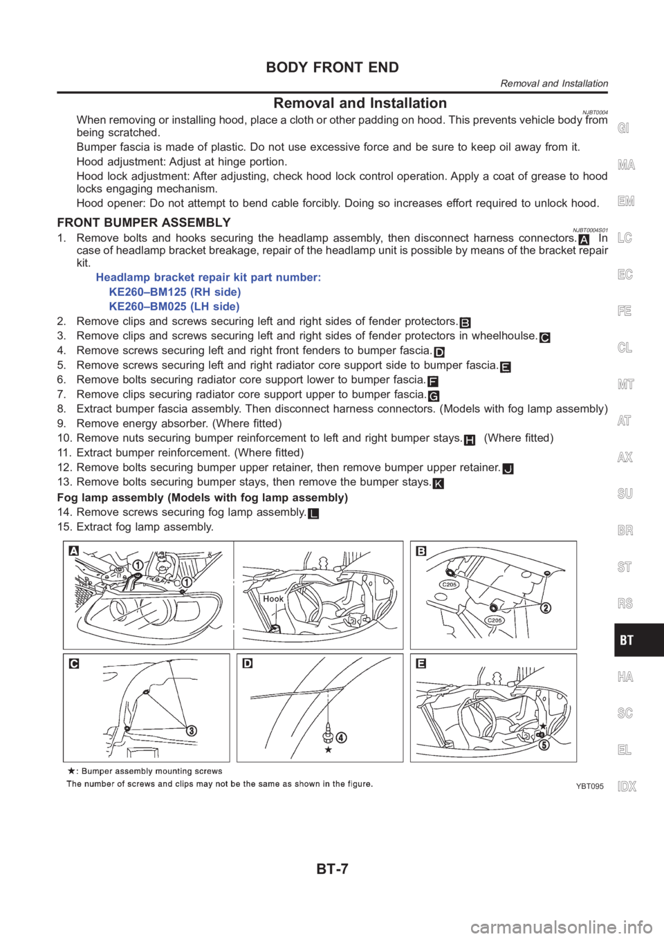 NISSAN ALMERA N16 2003  Electronic Repair Manual Removal and InstallationNJBT0004When removing or installing hood, place a cloth or other padding on hood. This prevents vehicle body from
being scratched.
Bumper fascia is made of plastic. Do not use 