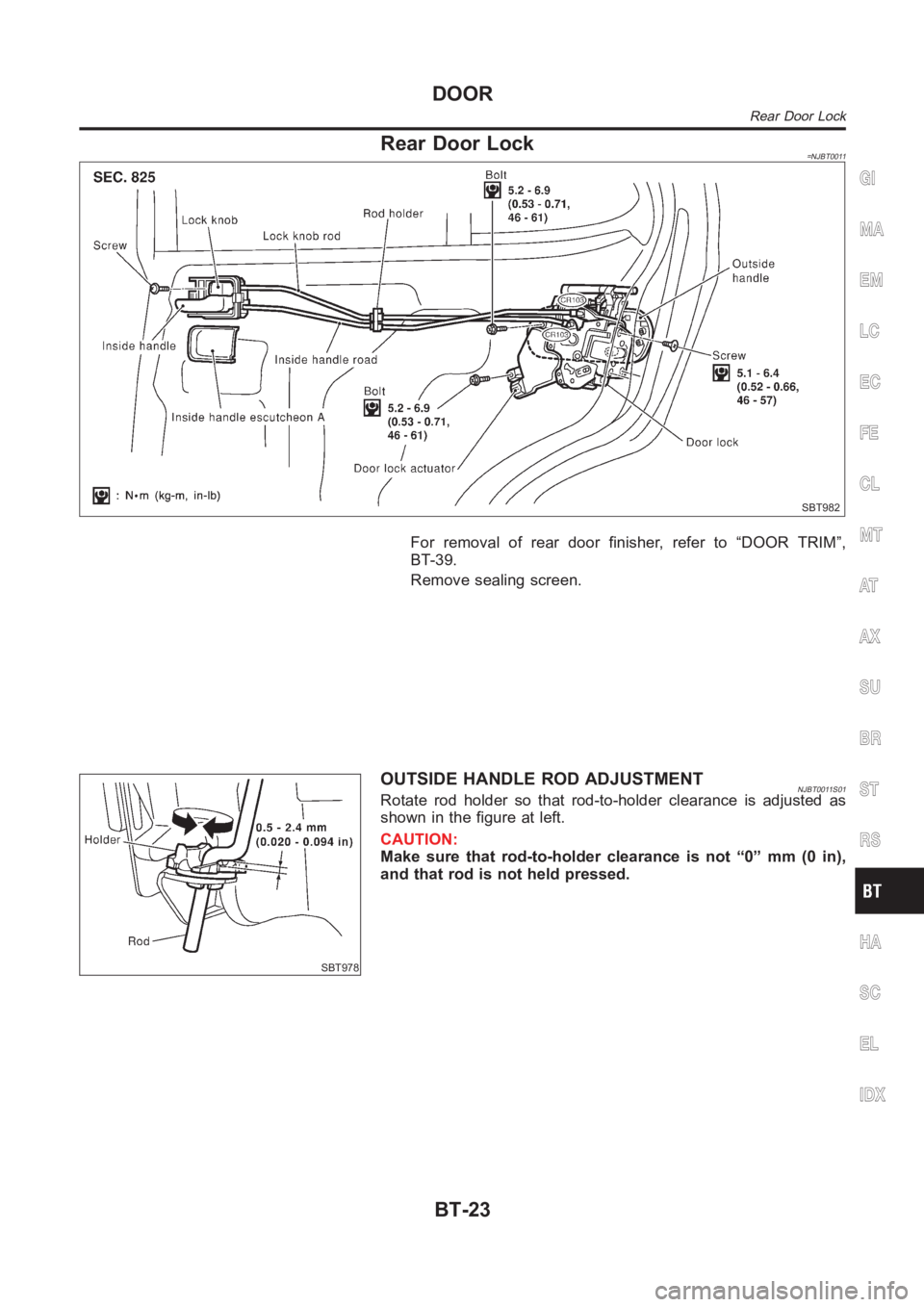 NISSAN ALMERA N16 2003  Electronic Repair Manual Rear Door Lock=NJBT0011
SBT982
For removal of rear door finisher, refer to “DOOR TRIM”,
BT-39.
Remove sealing screen.
SBT978
OUTSIDE HANDLE ROD ADJUSTMENTNJBT0011S01Rotate rod holder so that rod-t