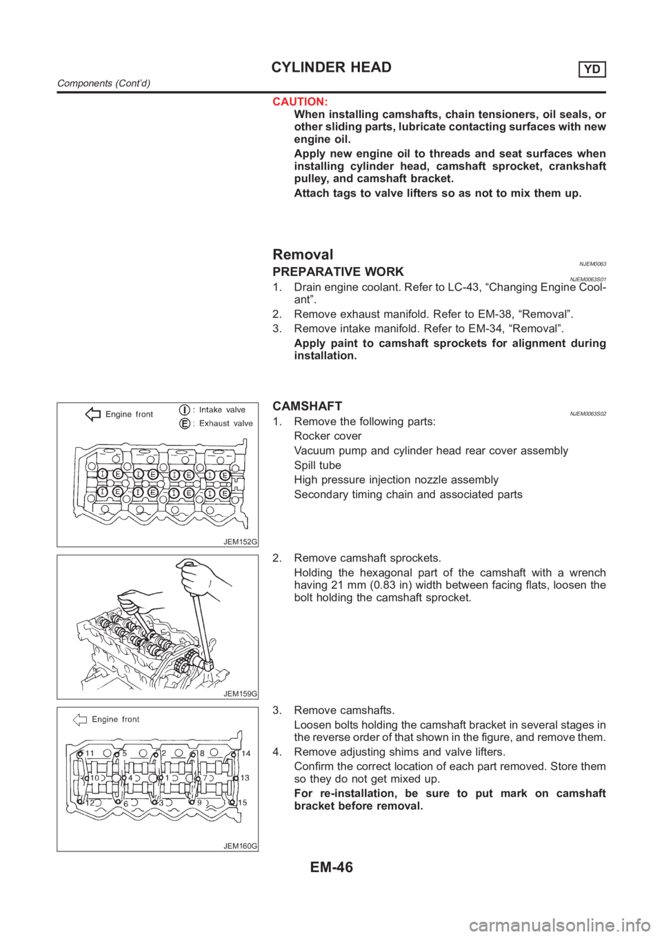 NISSAN ALMERA N16 2003 Electronic Repair Manual CAUTION:
When installing camshafts, chain tensioners, oil seals, or
other sliding parts, lubricate contacting surfaces with new
engine oil.
Apply new engine oil to threads and seat surfaces when
insta NISSAN ALMERA N16 2003 Electronic Repair Manual CAUTION:
When installing camshafts, chain tensioners, oil seals, or
other sliding parts, lubricate contacting surfaces with new
engine oil.
Apply new engine oil to threads and seat surfaces when
insta