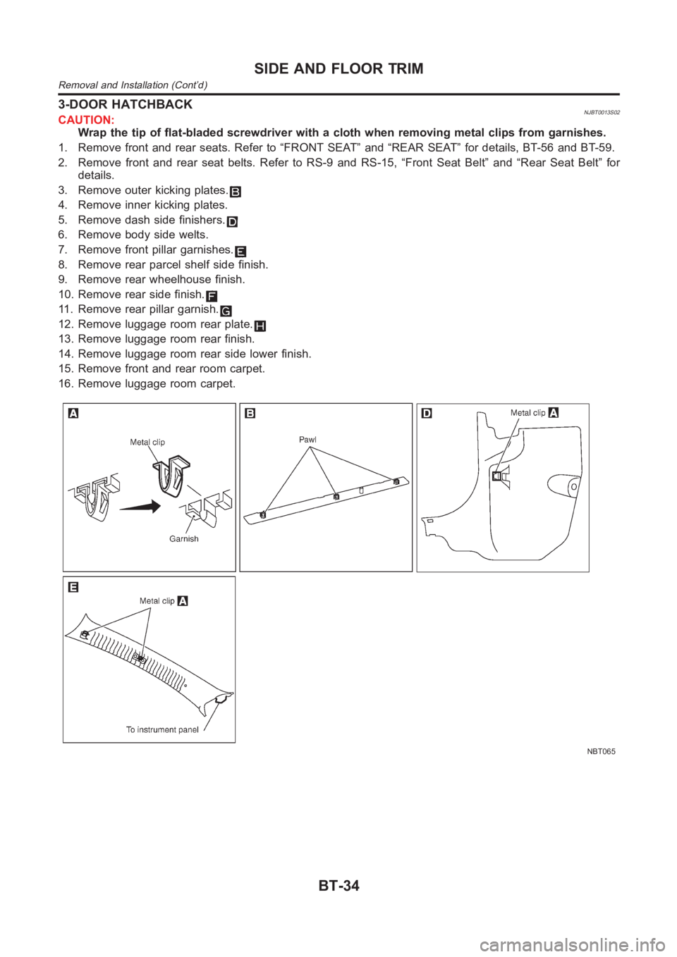 NISSAN ALMERA N16 2003 Electronic Repair Manual 3-DOOR HATCHBACKNJBT0013S02CAUTION:
Wrap the tip of flat-bladed screwdriver with a cloth when removing metal clips from garnishes.
1. Remove front and rear seats. Refer to “FRONT SEAT” and “REAR NISSAN ALMERA N16 2003 Electronic Repair Manual 3-DOOR HATCHBACKNJBT0013S02CAUTION:
Wrap the tip of flat-bladed screwdriver with a cloth when removing metal clips from garnishes.
1. Remove front and rear seats. Refer to “FRONT SEAT” and “REAR