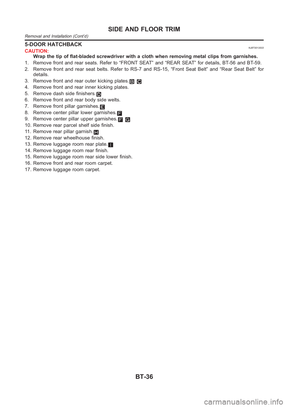 NISSAN ALMERA N16 2003 Electronic Repair Manual 5-DOOR HATCHBACKNJBT0013S03CAUTION:
Wrap the tip of flat-bladed screwdriver with a cloth when removing metal clips from garnishes.
1. Remove front and rear seats. Refer to “FRONT SEAT” and “REAR NISSAN ALMERA N16 2003 Electronic Repair Manual 5-DOOR HATCHBACKNJBT0013S03CAUTION:
Wrap the tip of flat-bladed screwdriver with a cloth when removing metal clips from garnishes.
1. Remove front and rear seats. Refer to “FRONT SEAT” and “REAR