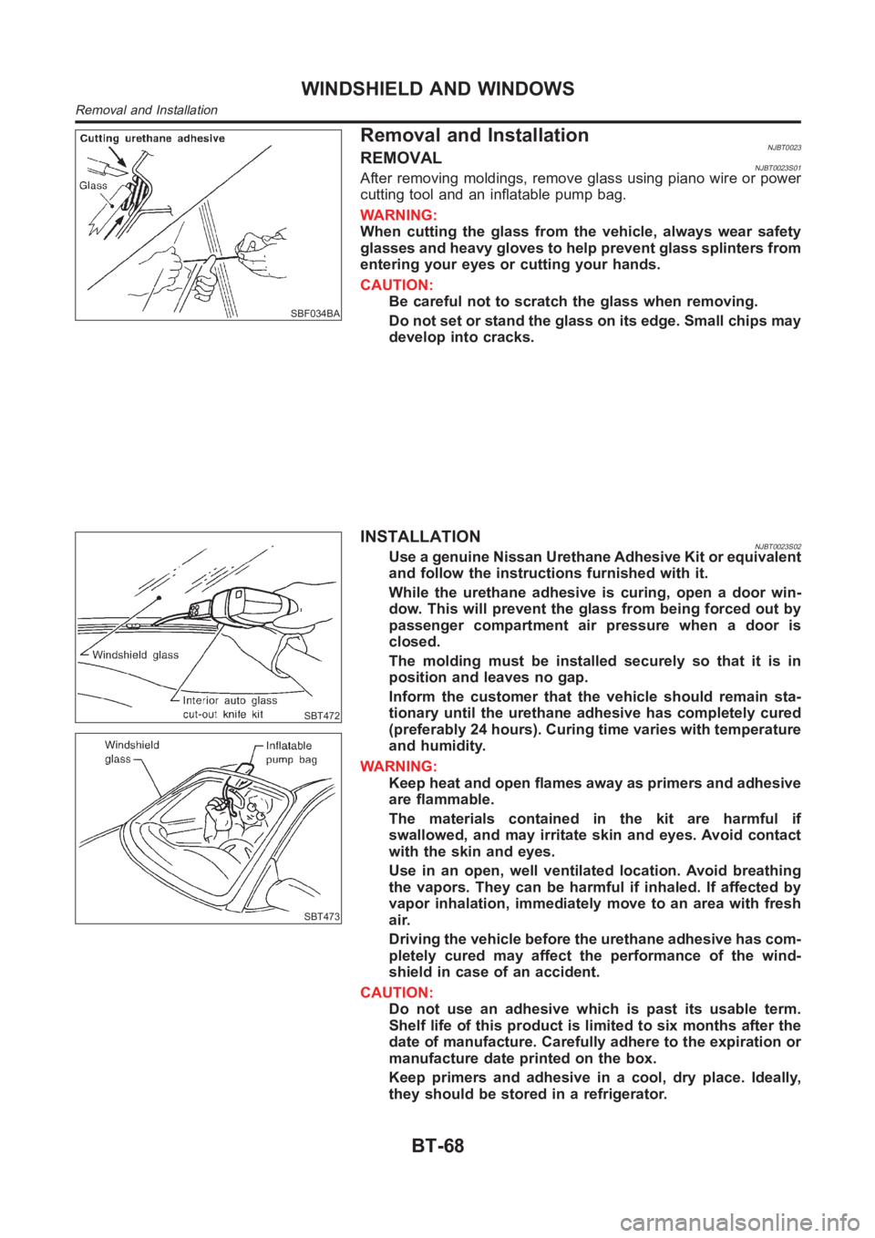 NISSAN ALMERA N16 2003 Electronic Repair Manual SBF034BA
Removal and InstallationNJBT0023REMOVALNJBT0023S01After removing moldings, remove glass using piano wire or power
cutting tool and an inflatable pump bag.
WARNING:
When cutting the glass from NISSAN ALMERA N16 2003 Electronic Repair Manual SBF034BA
Removal and InstallationNJBT0023REMOVALNJBT0023S01After removing moldings, remove glass using piano wire or power
cutting tool and an inflatable pump bag.
WARNING:
When cutting the glass from