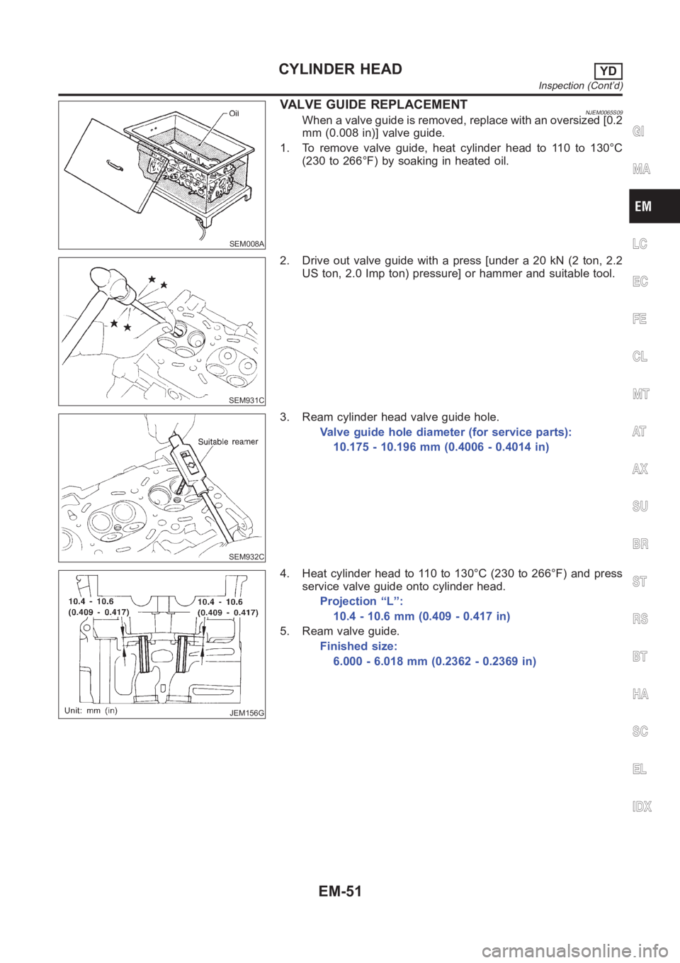 NISSAN ALMERA N16 2003  Electronic Repair Manual SEM008A
VALVE GUIDE REPLACEMENTNJEM0065S09When a valve guide is removed, replace with an oversized [0.2
mm (0.008 in)] valve guide.
1. To remove valve guide, heat cylinder head to 110 to 130°C
(230 t