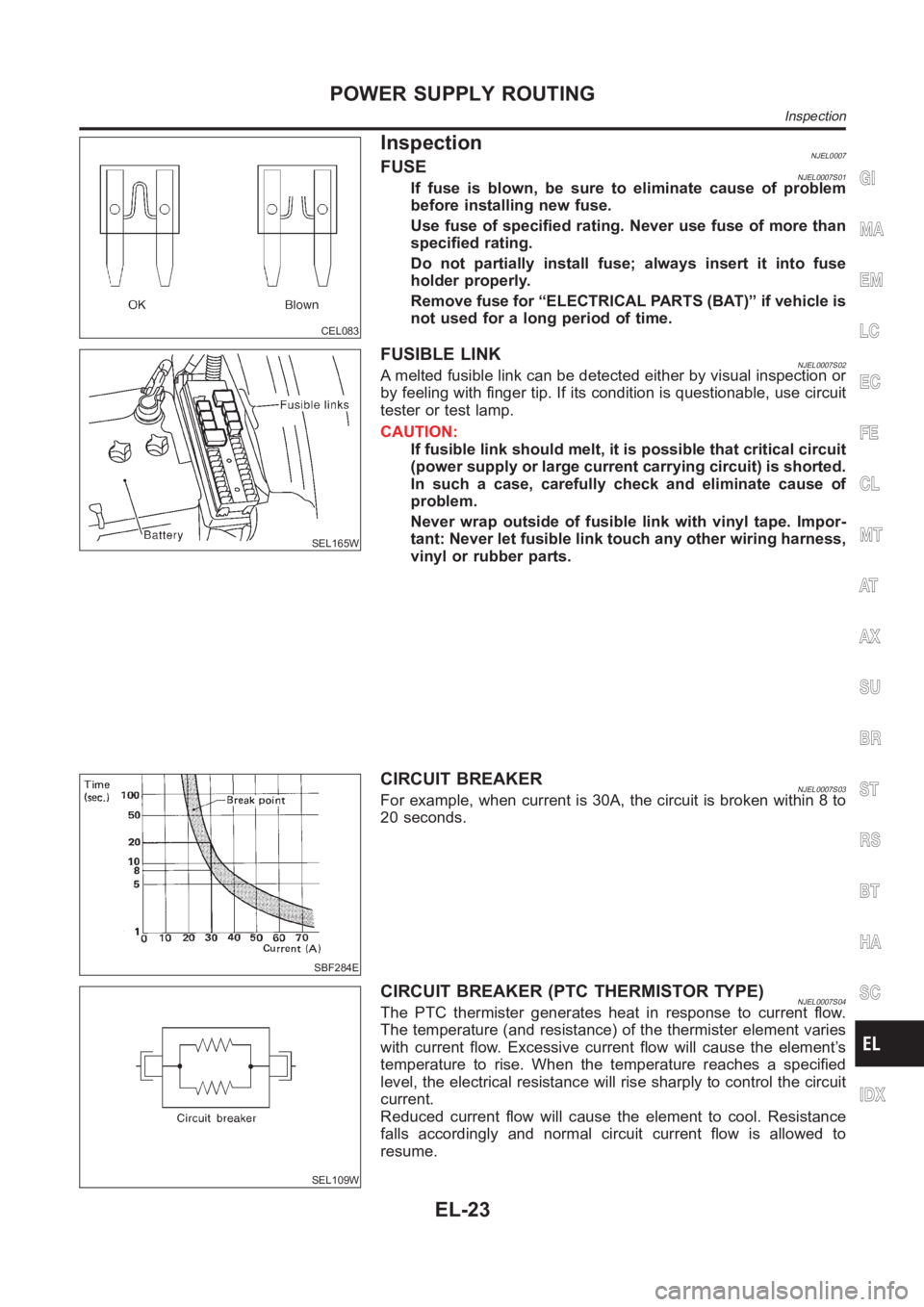 NISSAN ALMERA N16 2003 Electronic Repair Manual CEL083
InspectionNJEL0007FUSENJEL0007S01If fuse is blown, be sure to eliminate cause of problem
before installing new fuse.
Use fuse of specified rating. Never use fuse of more than
specified rating.
NISSAN ALMERA N16 2003 Electronic Repair Manual CEL083
InspectionNJEL0007FUSENJEL0007S01If fuse is blown, be sure to eliminate cause of problem
before installing new fuse.
Use fuse of specified rating. Never use fuse of more than
specified rating.