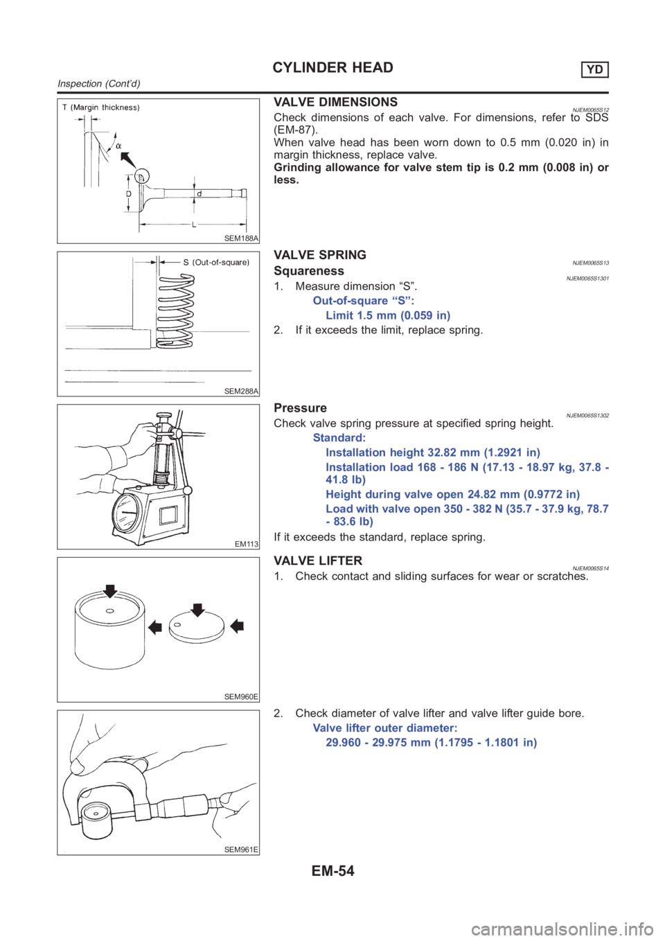 NISSAN ALMERA N16 2003 Electronic Repair Manual SEM188A
VALVE DIMENSIONSNJEM0065S12Check dimensions of each valve. For dimensions, refer to SDS
(EM-87).
When valve head has been worn down to 0.5 mm (0.020 in) in
margin thickness, replace valve.
Gri NISSAN ALMERA N16 2003 Electronic Repair Manual SEM188A
VALVE DIMENSIONSNJEM0065S12Check dimensions of each valve. For dimensions, refer to SDS
(EM-87).
When valve head has been worn down to 0.5 mm (0.020 in) in
margin thickness, replace valve.
Gri