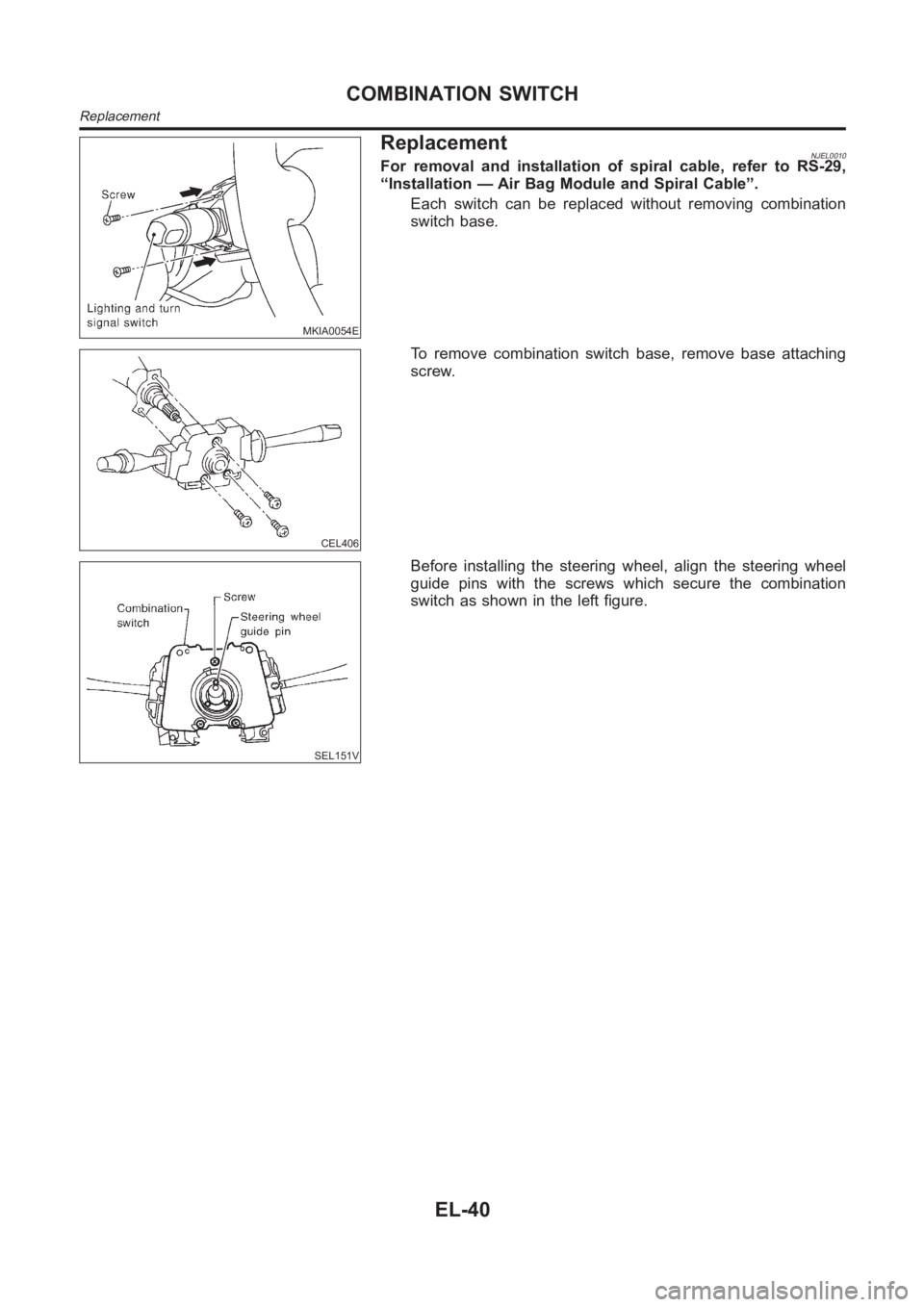 NISSAN ALMERA N16 2003  Electronic Repair Manual MKIA0054E
ReplacementNJEL0010For removal and installation of spiral cable, refer to RS-29,
“Installation — Air Bag Module and Spiral Cable”.
Each switch can be replaced without removing combinat