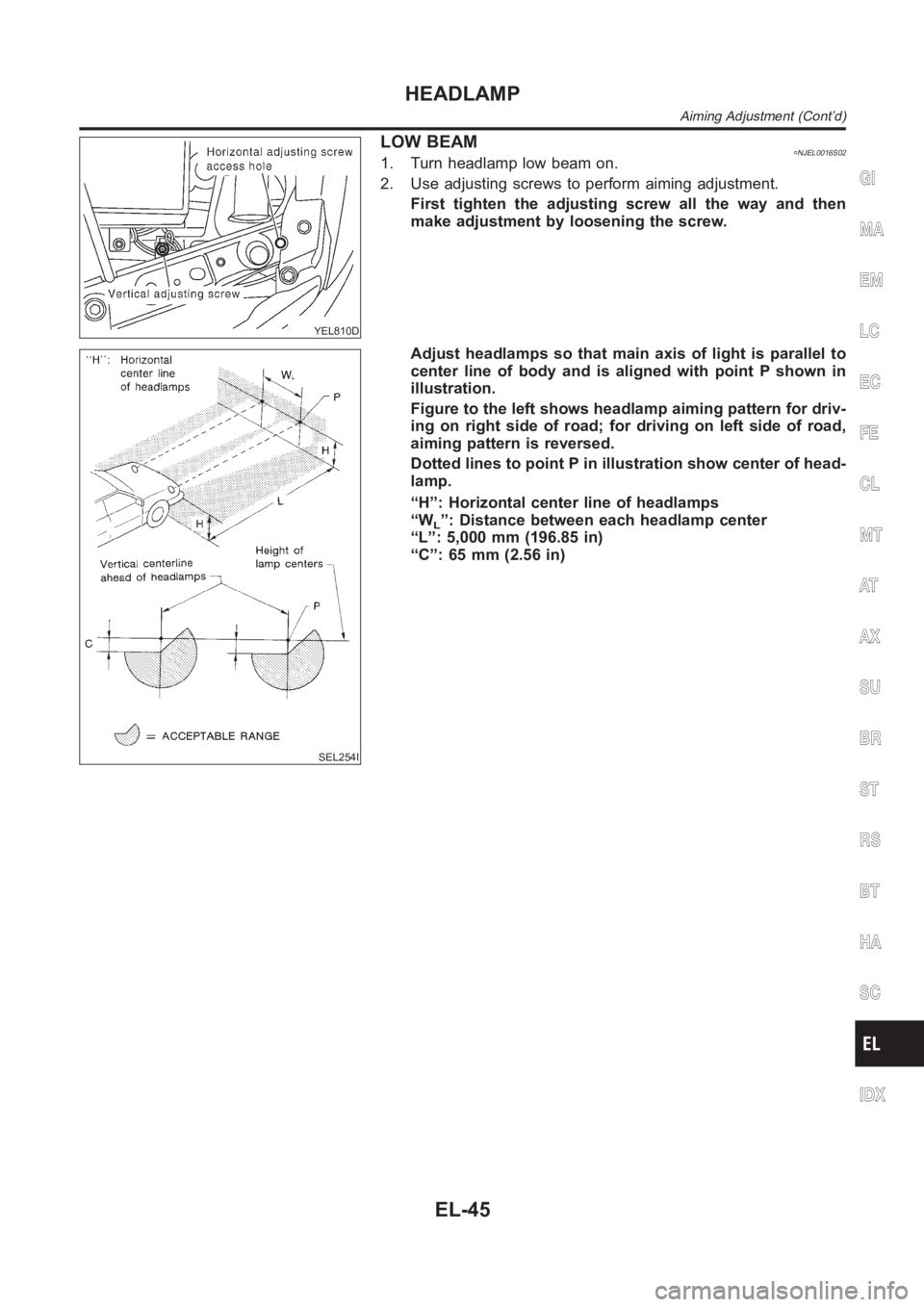 NISSAN ALMERA N16 2003  Electronic Repair Manual YEL810D
LOW BEAM=NJEL0016S021. Turn headlamp low beam on.
2. Use adjusting screws to perform aiming adjustment.
First tighten the adjusting screw all the way and then
make adjustment by loosening the 