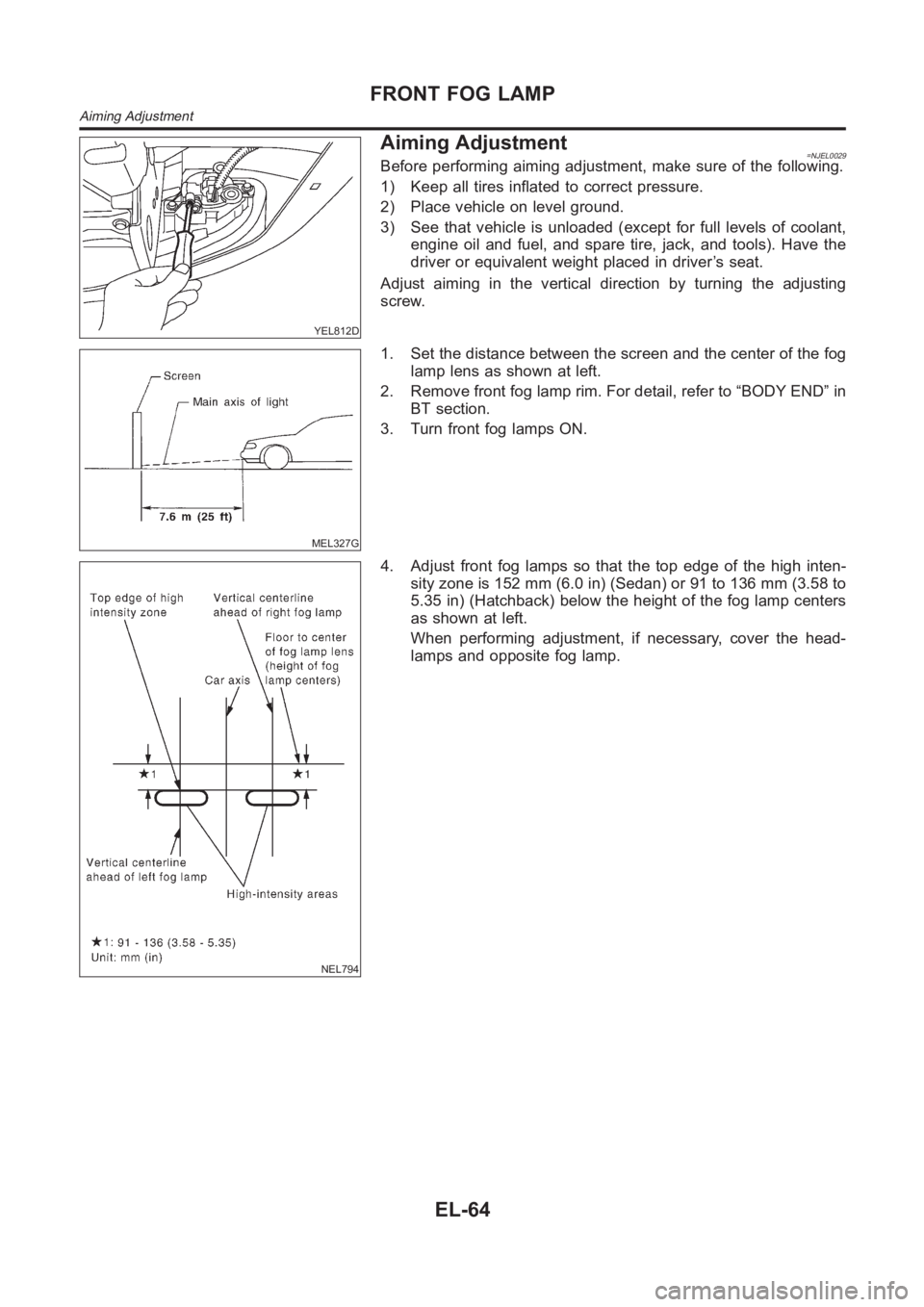 NISSAN ALMERA N16 2003  Electronic Repair Manual YEL812D
Aiming Adjustment=NJEL0029Before performing aiming adjustment, make sure of the following.
1) Keep all tires inflated to correct pressure.
2) Place vehicle on level ground.
3) See that vehicle