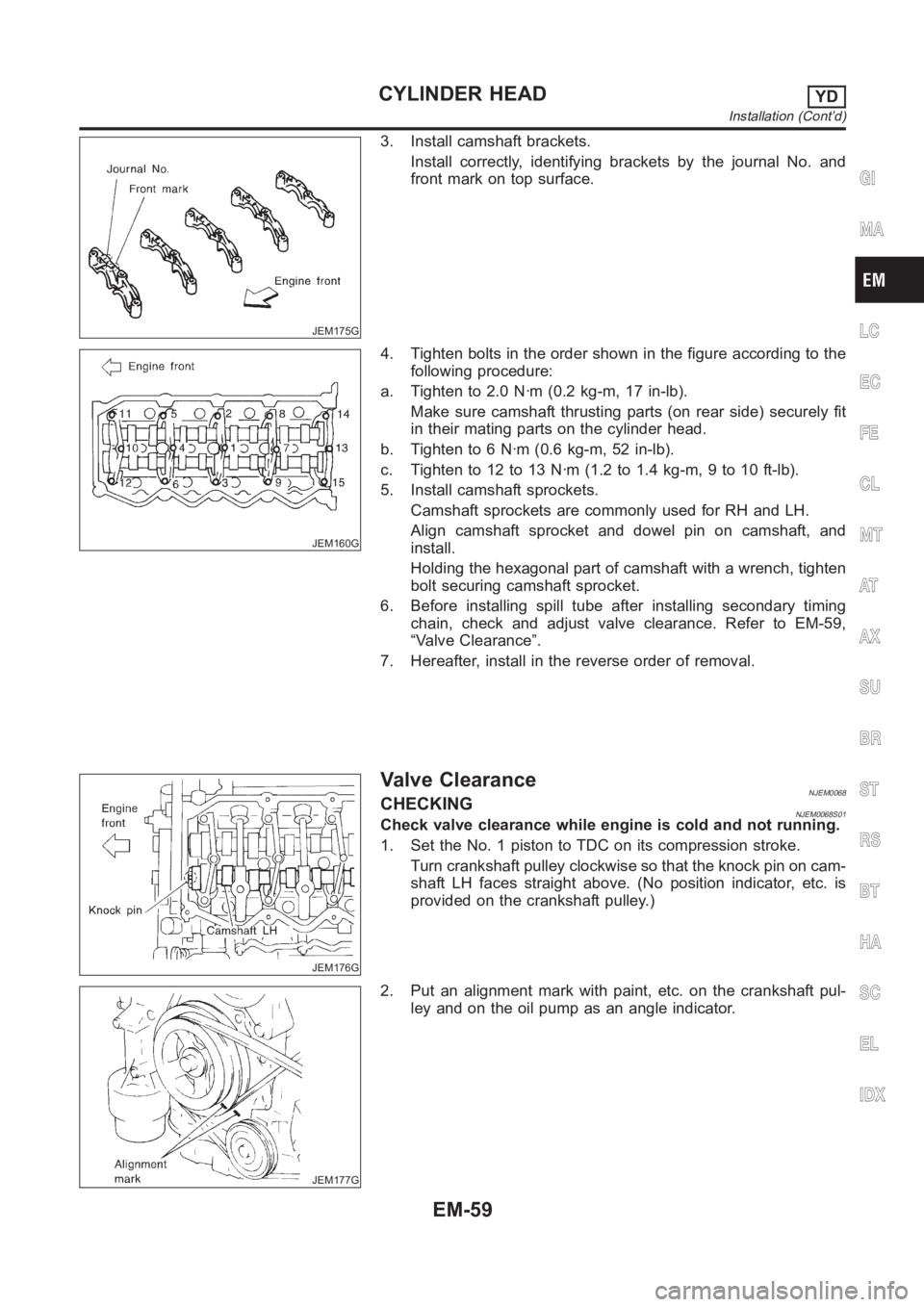 NISSAN ALMERA N16 2003 Electronic Repair Manual JEM175G
3. Install camshaft brackets.
Install correctly, identifying brackets by the journal No. and
front mark on top surface.
JEM160G
4. Tighten bolts in the order shown in the figure according to t NISSAN ALMERA N16 2003 Electronic Repair Manual JEM175G
3. Install camshaft brackets.
Install correctly, identifying brackets by the journal No. and
front mark on top surface.
JEM160G
4. Tighten bolts in the order shown in the figure according to t