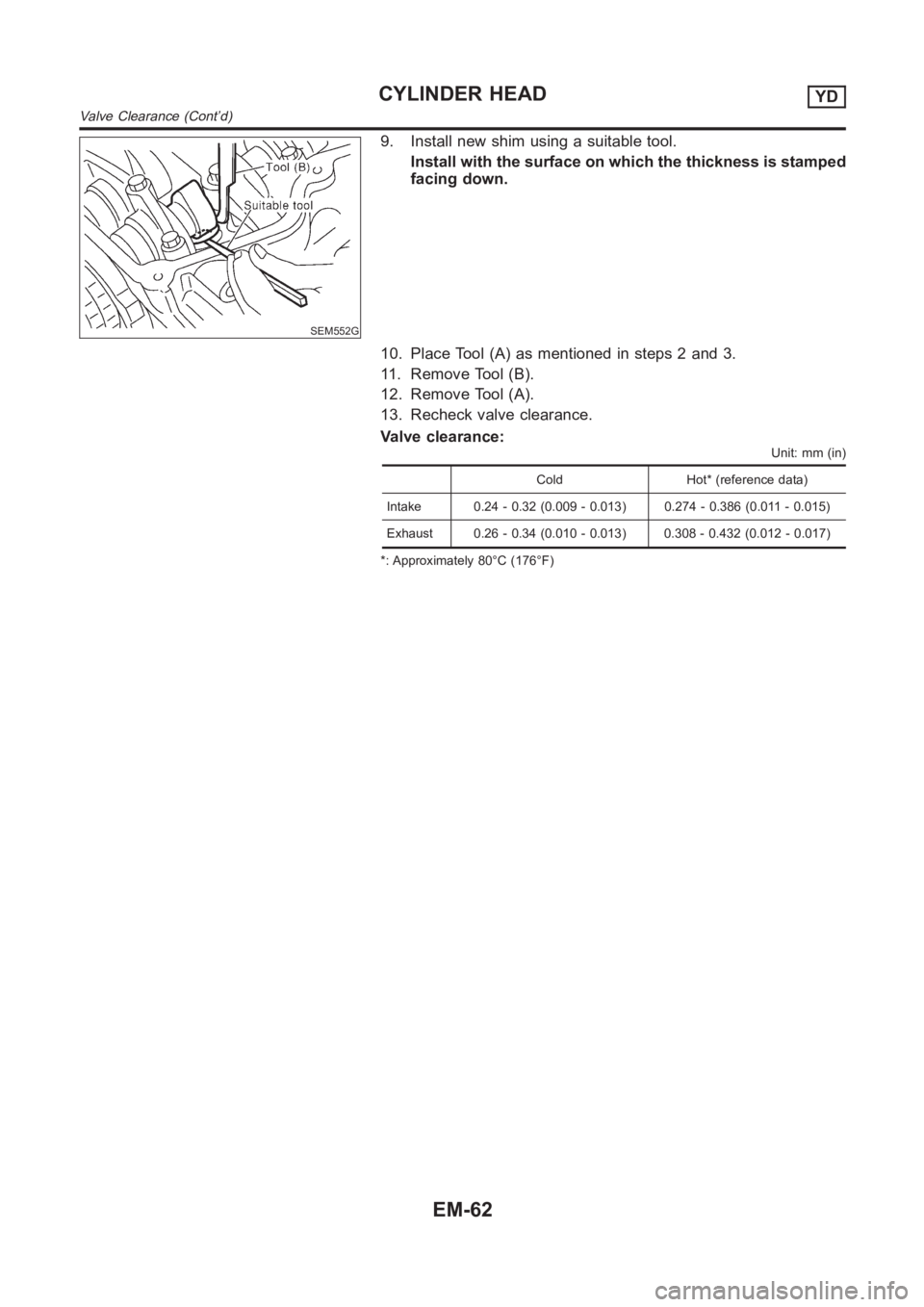 NISSAN ALMERA N16 2003 Electronic Repair Manual SEM552G
9. Install new shim using a suitable tool.
Install with the surface on which the thickness is stamped
facing down.
10. Place Tool (A) as mentioned in steps 2 and 3.
11. Remove Tool (B).
12. Re NISSAN ALMERA N16 2003 Electronic Repair Manual SEM552G
9. Install new shim using a suitable tool.
Install with the surface on which the thickness is stamped
facing down.
10. Place Tool (A) as mentioned in steps 2 and 3.
11. Remove Tool (B).
12. Re