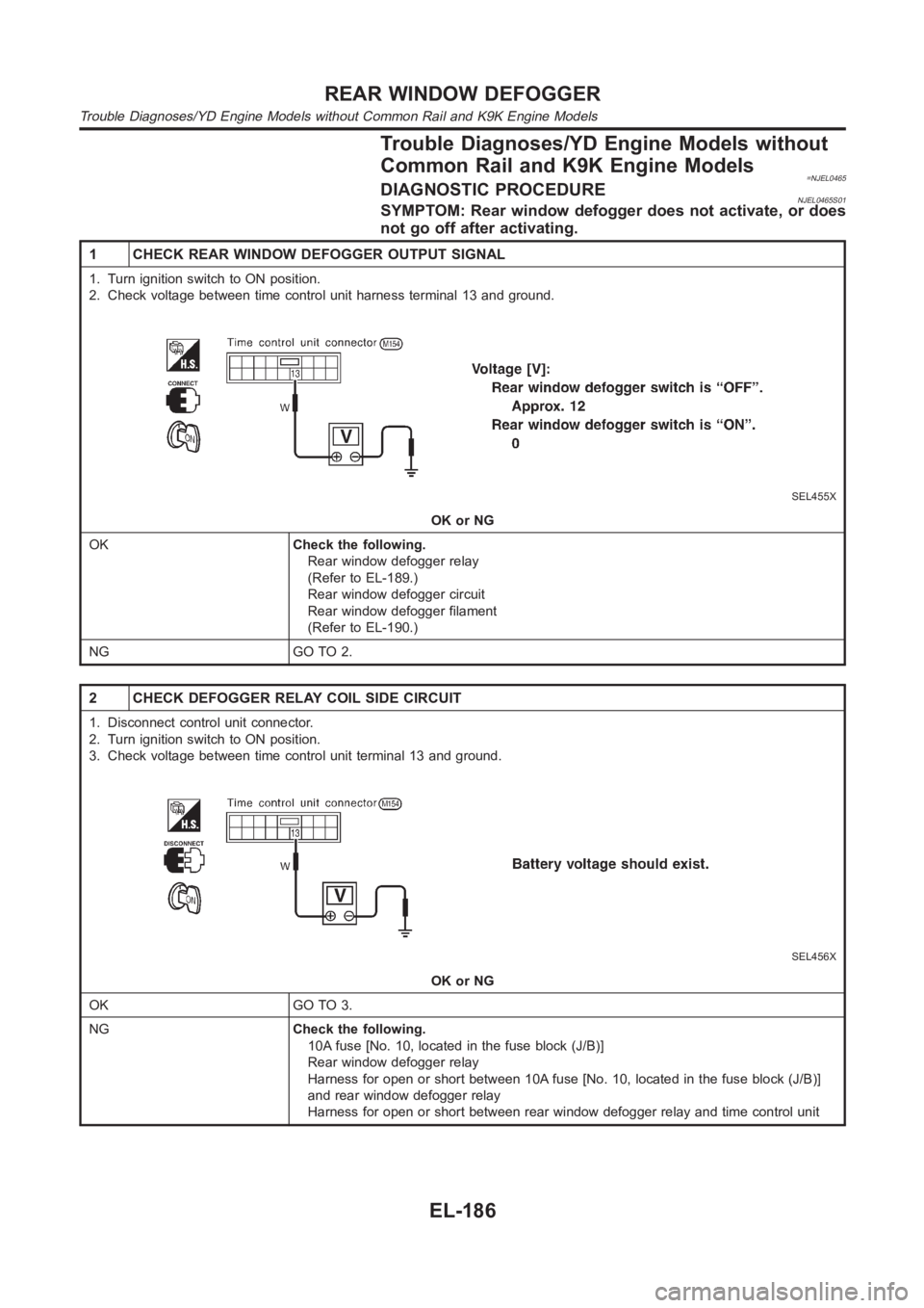 NISSAN ALMERA N16 2003 Electronic Repair Manual Trouble Diagnoses/YD Engine Models without
Common Rail and K9K Engine Models
=NJEL0465DIAGNOSTIC PROCEDURENJEL0465S01SYMPTOM: Rear window defogger does not activate, or does
not go off after activatin NISSAN ALMERA N16 2003 Electronic Repair Manual Trouble Diagnoses/YD Engine Models without
Common Rail and K9K Engine Models
=NJEL0465DIAGNOSTIC PROCEDURENJEL0465S01SYMPTOM: Rear window defogger does not activate, or does
not go off after activatin