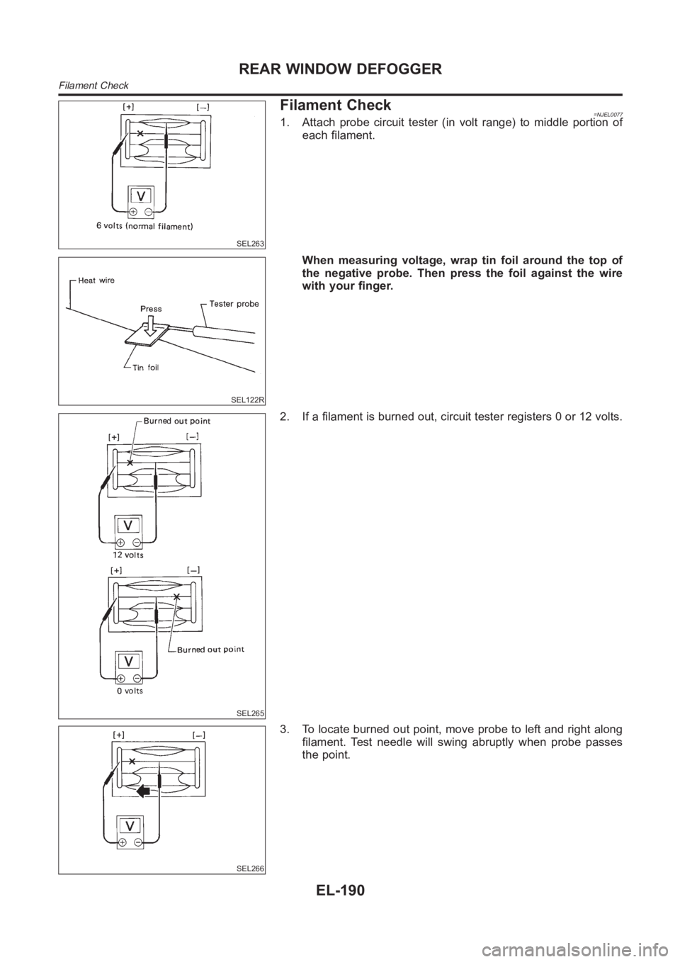 NISSAN ALMERA N16 2003 Electronic Repair Manual SEL263
Filament Check=NJEL00771. Attach probe circuit tester (in volt range) to middle portion of
each filament.
SEL122R
When measuring voltage, wrap tin foil around the top of
the negative probe. The NISSAN ALMERA N16 2003 Electronic Repair Manual SEL263
Filament Check=NJEL00771. Attach probe circuit tester (in volt range) to middle portion of
each filament.
SEL122R
When measuring voltage, wrap tin foil around the top of
the negative probe. The