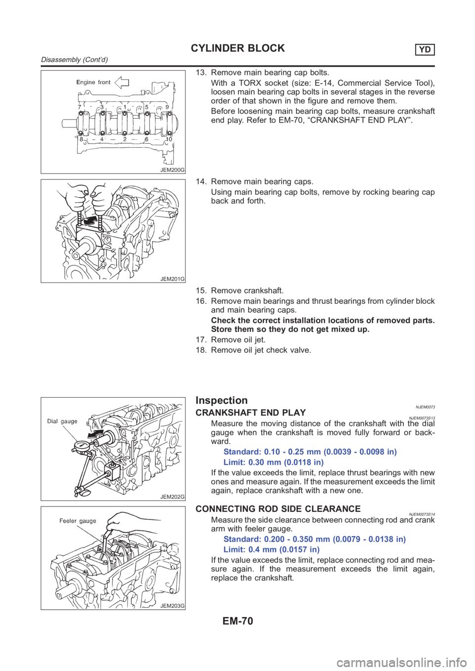 NISSAN ALMERA N16 2003 Electronic Repair Manual JEM200G
13. Remove main bearing cap bolts.
With a TORX socket (size: E-14, Commercial Service Tool),
loosen main bearing cap bolts in several stages in the reverse
order of that shown in the figure an NISSAN ALMERA N16 2003 Electronic Repair Manual JEM200G
13. Remove main bearing cap bolts.
With a TORX socket (size: E-14, Commercial Service Tool),
loosen main bearing cap bolts in several stages in the reverse
order of that shown in the figure an