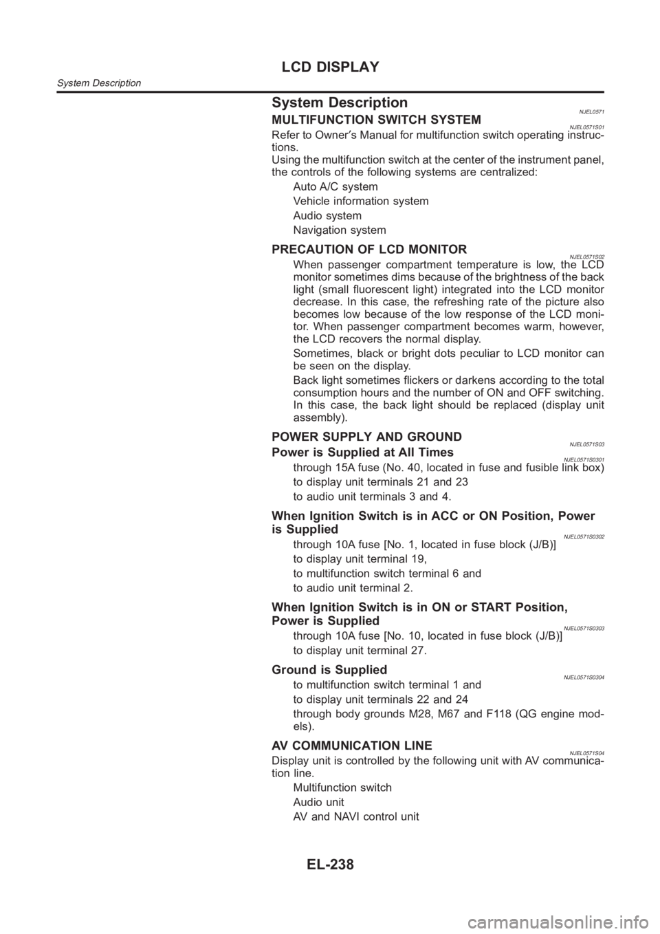 NISSAN ALMERA N16 2003 Electronic Repair Manual System DescriptionNJEL0571MULTIFUNCTION SWITCH SYSTEMNJEL0571S01Refer to Owner′s Manual for multifunction switch operating instruc-
tions.
Using the multifunction switch at the center of the instrum NISSAN ALMERA N16 2003 Electronic Repair Manual System DescriptionNJEL0571MULTIFUNCTION SWITCH SYSTEMNJEL0571S01Refer to Owner′s Manual for multifunction switch operating instruc-
tions.
Using the multifunction switch at the center of the instrum