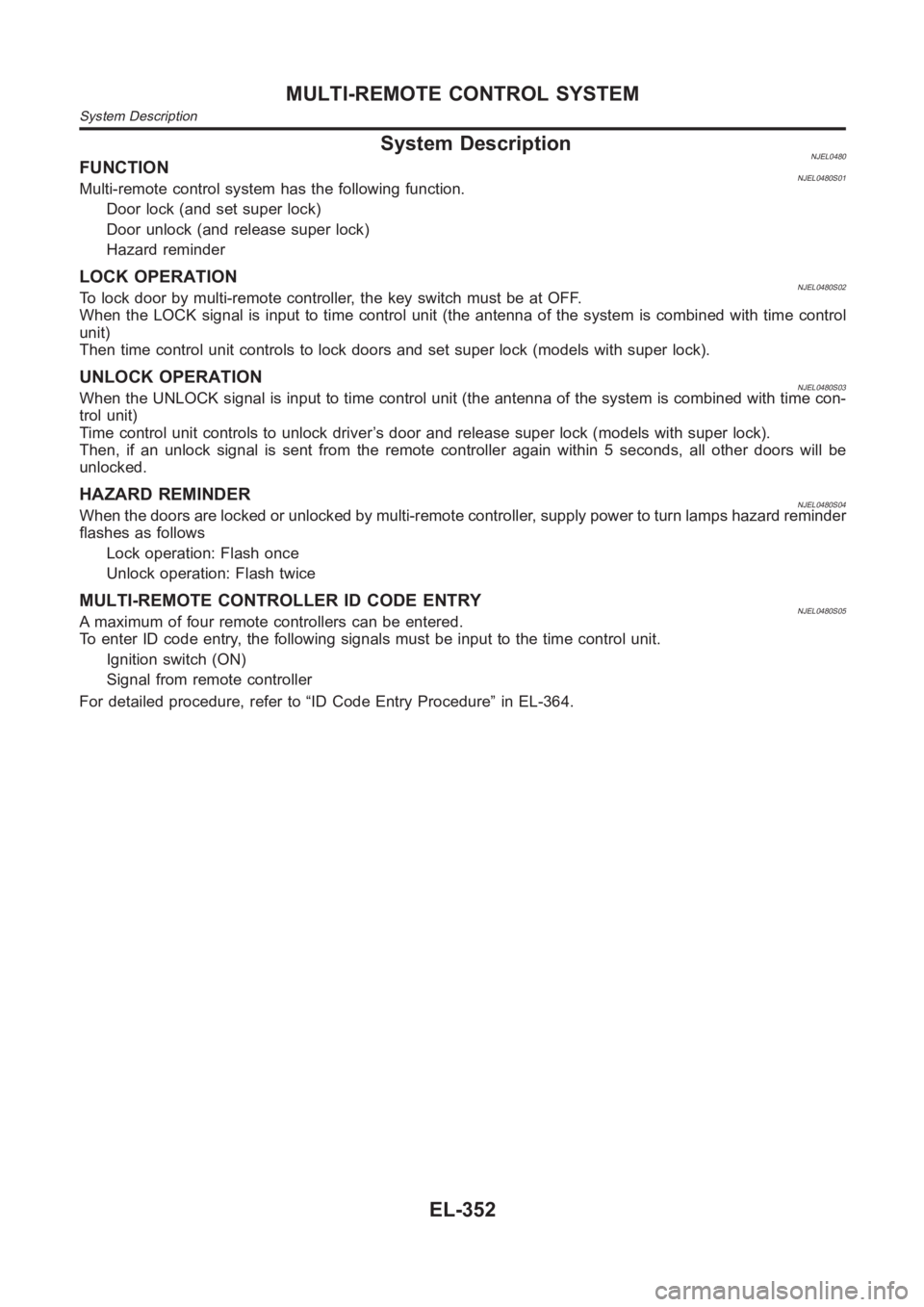 NISSAN ALMERA N16 2003 Electronic Repair Manual System DescriptionNJEL0480FUNCTIONNJEL0480S01Multi-remote control system has the following function.
Door lock (and set super lock)
Door unlock (and release super lock)
Hazard reminder
LOCK OPERATIONN NISSAN ALMERA N16 2003 Electronic Repair Manual System DescriptionNJEL0480FUNCTIONNJEL0480S01Multi-remote control system has the following function.
Door lock (and set super lock)
Door unlock (and release super lock)
Hazard reminder
LOCK OPERATIONN