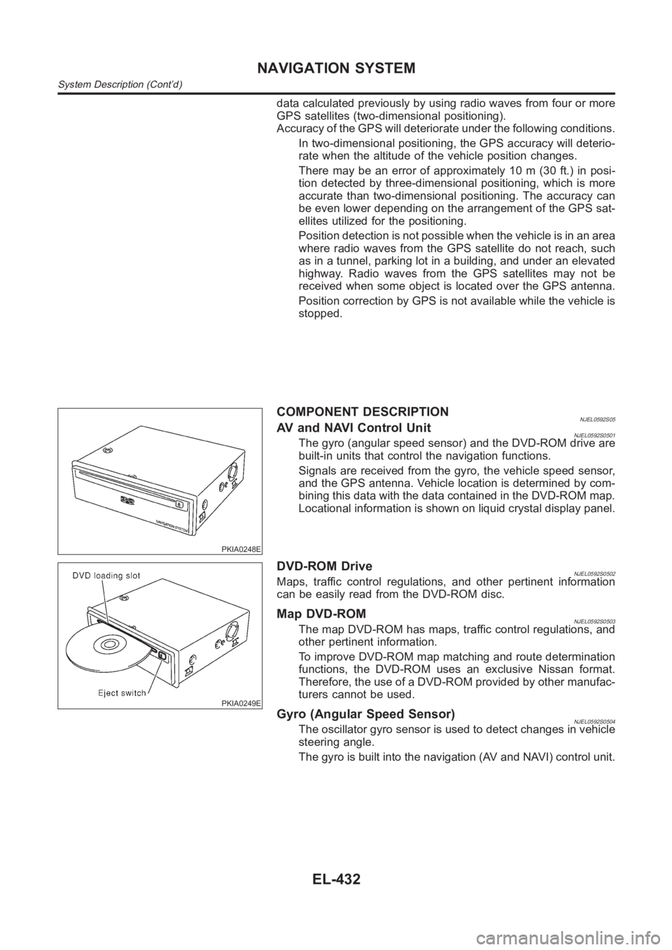 NISSAN ALMERA N16 2003  Electronic Repair Manual data calculated previously by using radio waves from four or more
GPS satellites (two-dimensional positioning).
Accuracy of the GPS will deteriorate under the following conditions.
In two-dimensional 