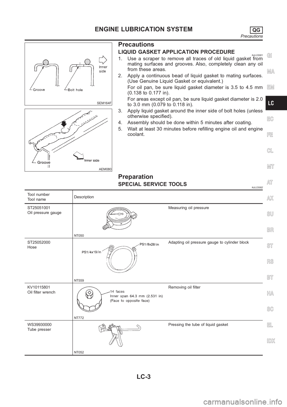 NISSAN ALMERA N16 2003  Electronic Repair Manual SEM164F
AEM080
Precautions
LIQUID GASKET APPLICATION PROCEDURENJLC00011. Use a scraper to remove all traces of old liquid gasket from
mating surfaces and grooves. Also, completely clean any oil
from t
